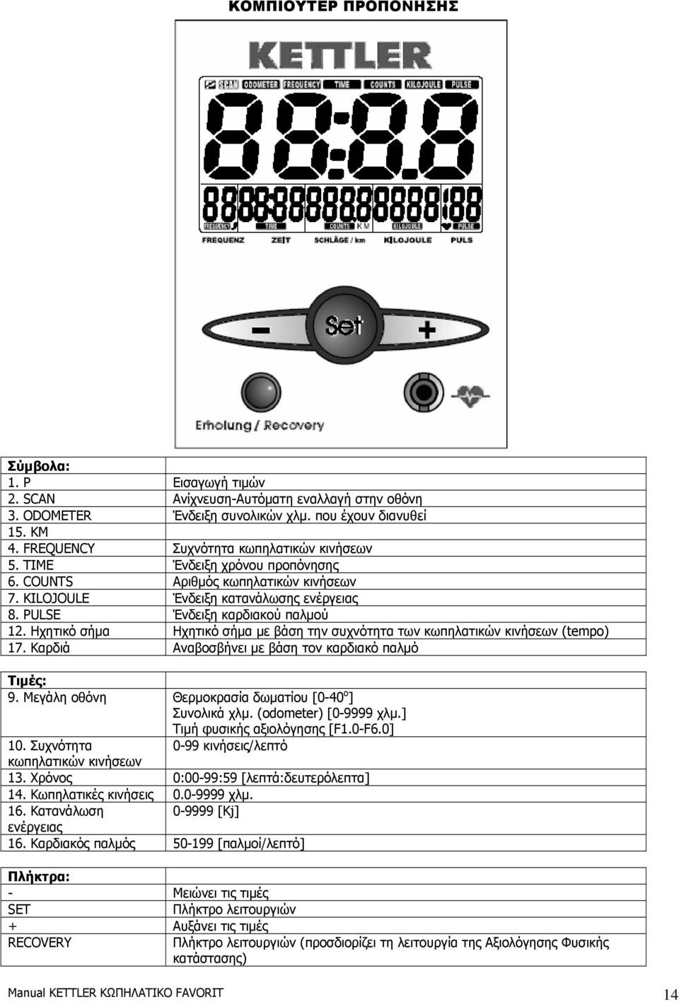Ηχητικό σήµα Ηχητικό σήµα µε βάση την συχνότητα των κωπηλατικών κινήσεων (tempo) 17. Καρδιά Αναβοσβήνει µε βάση τον καρδιακό παλµό Τιµές: 9. Μεγάλη οθόνη Θερµοκρασία δωµατίου [0-40 ο ] Συνολικά χλµ.