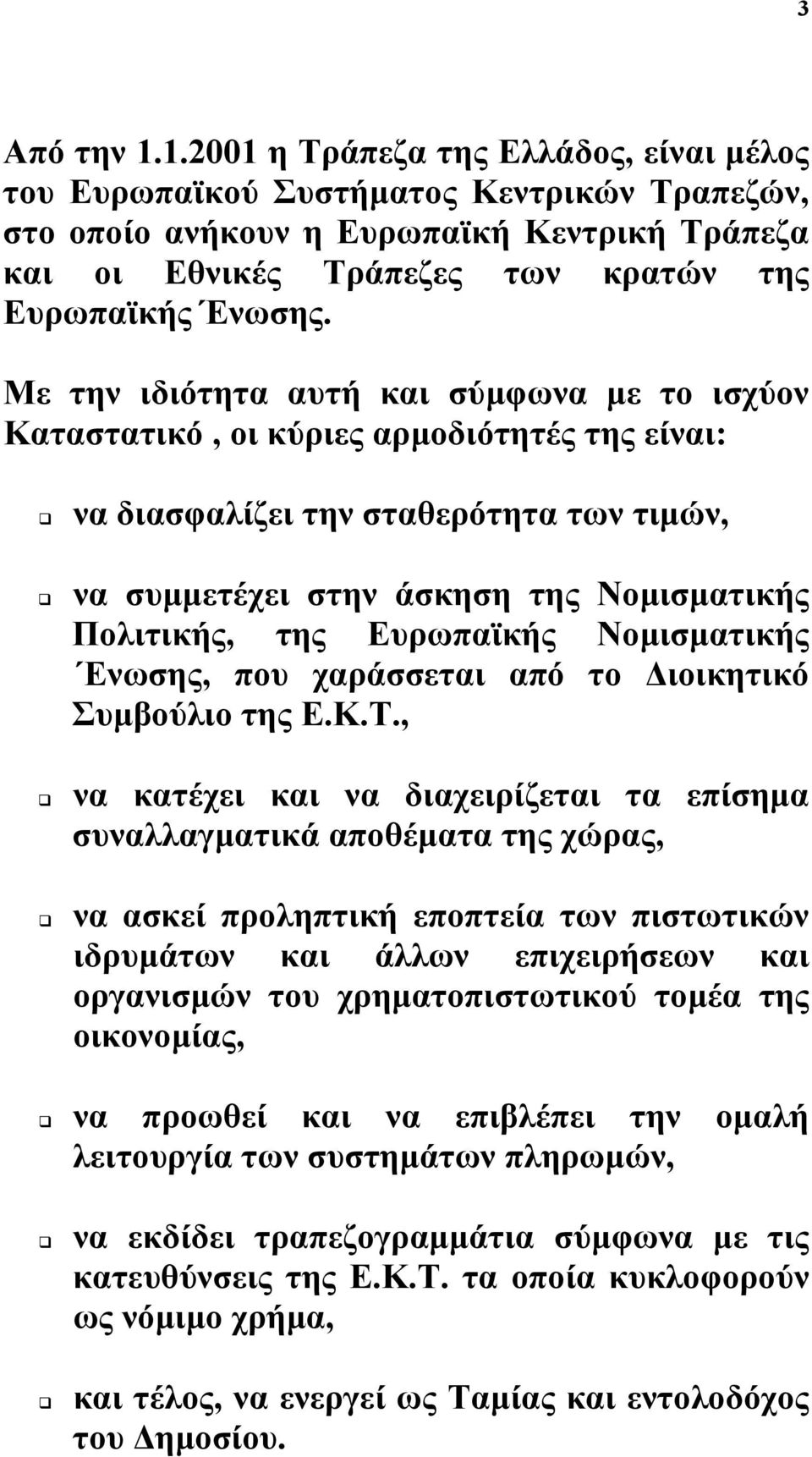 Με την ιδιότητα αυτή και σύµφωνα µε το ισχύον Καταστατικό, οι κύριες αρµοδιότητές της είναι: να διασφαλίζει την σταθερότητα των τιµών, να συµµετέχει στην άσκηση της Νοµισµατικής Πολιτικής, της