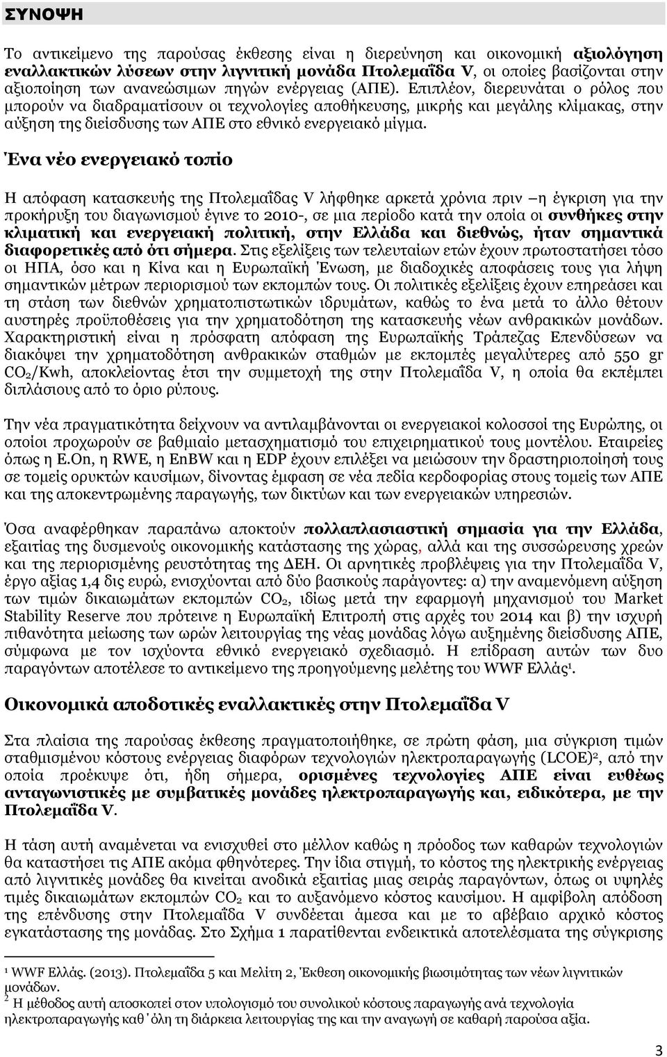 Επιπλέον, διερευνάται ο ρόλος που μπορούν να διαδραματίσουν οι τεχνολογίες αποθήκευσης, μικρής και μεγάλης κλίμακας, στην αύξηση της διείσδυσης των ΑΠΕ στο εθνικό ενεργειακό μίγμα.
