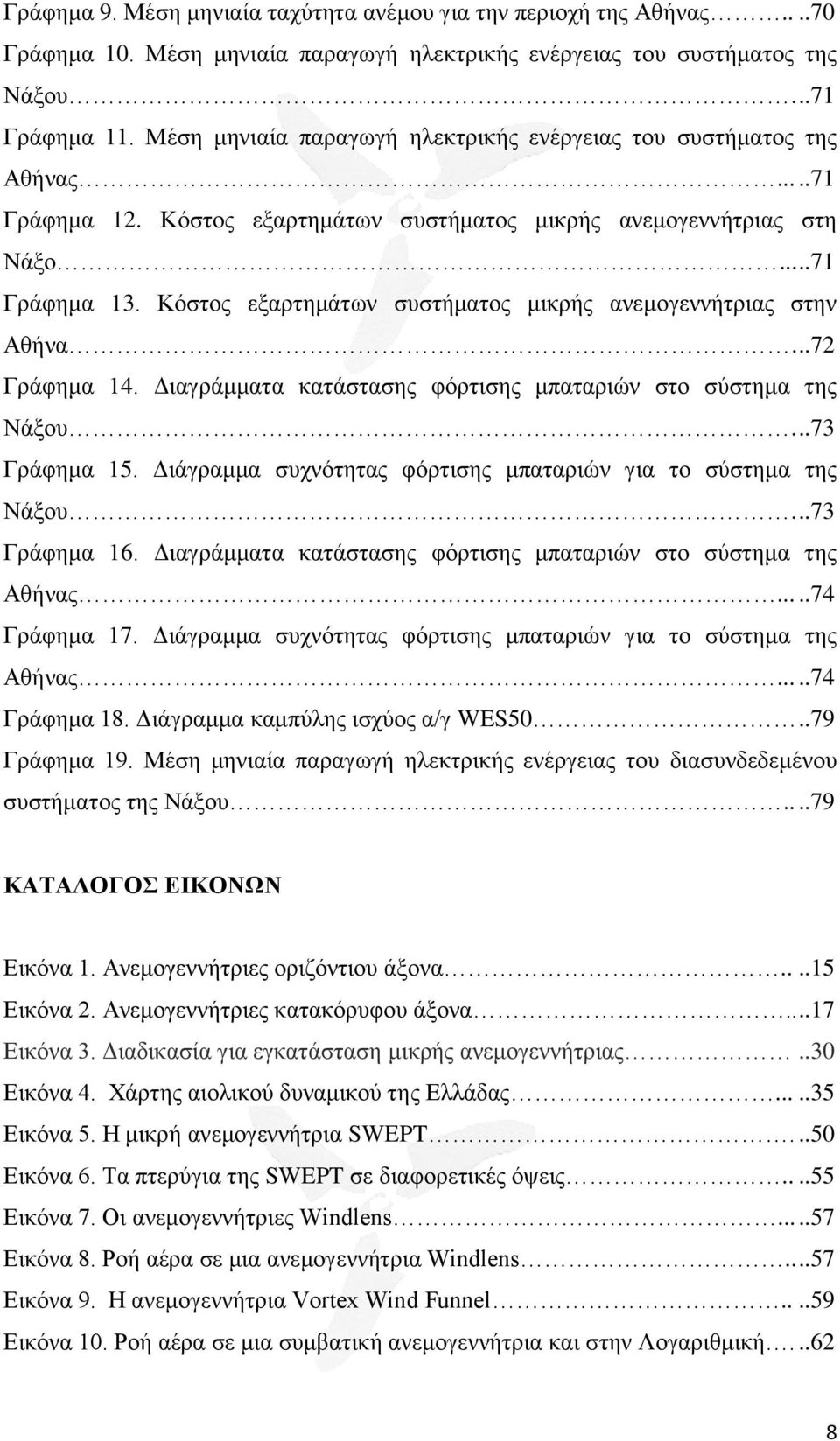 Κόστος εξαρτημάτων συστήματος μικρής ανεμογεννήτριας στην Αθήνα...72 Γράφημα 14. Διαγράμματα κατάστασης φόρτισης μπαταριών στο σύστημα της Νάξου...73 Γράφημα 15.