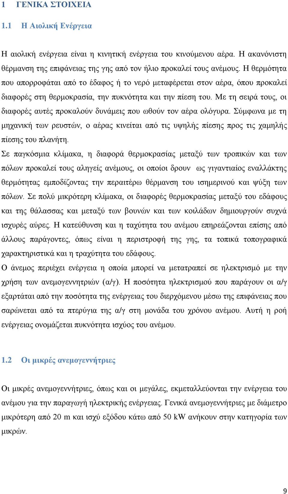 Με τη σειρά τους, οι διαφορές αυτές προκαλούν δυνάμεις που ωθούν τον αέρα ολόγυρα. Σύμφωνα με τη μηχανική των ρευστών, ο αέρας κινείται από τις υψηλής πίεσης προς τις χαμηλής πίεσης του πλανήτη.