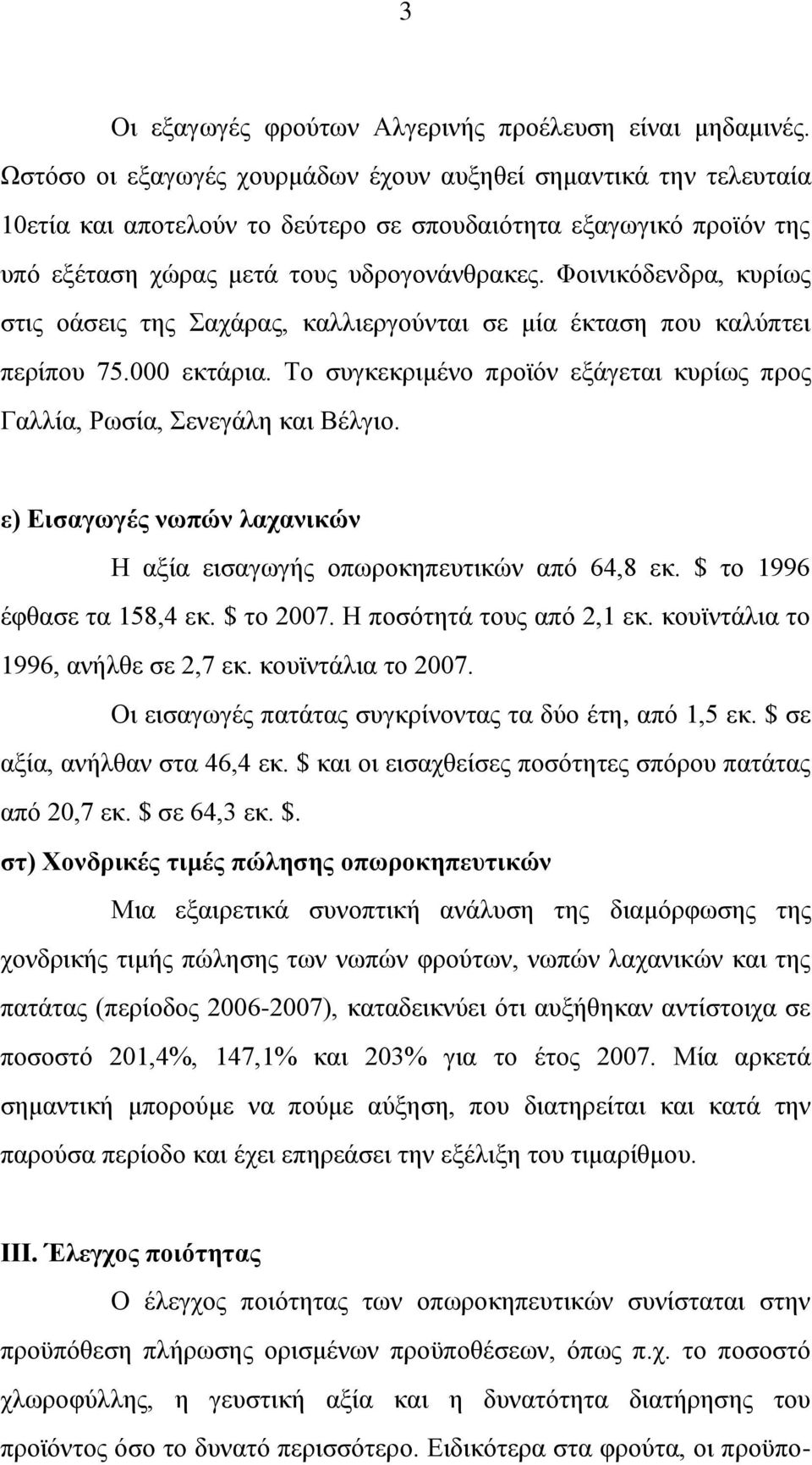 Φοινικόδενδρα, κυρίως στις οάσεις της Σαχάρας, καλλιεργούνται σε μία έκταση που καλύπτει περίπου 75.000 εκτάρια. Το συγκεκριμένο προϊόν εξάγεται κυρίως προς Γαλλία, Ρωσία, Σενεγάλη και Βέλγιο.