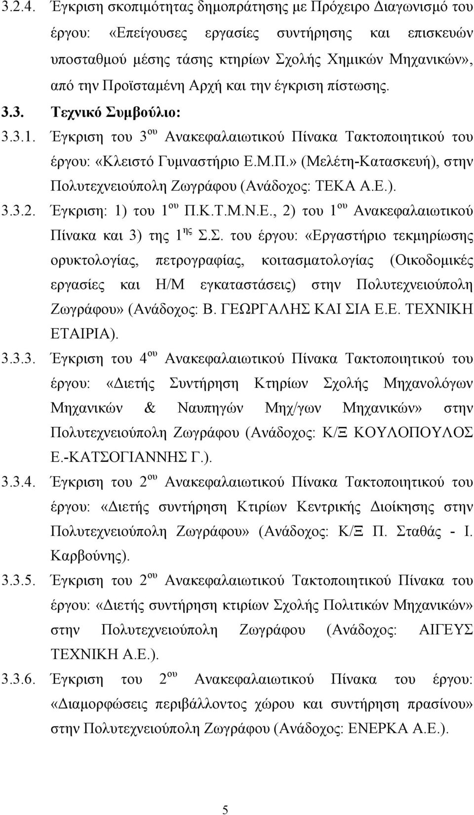 και την έγκριση πίστωσης. 3.3. Τεχνικό Συμβούλιο: 3.3.1. Έγκριση του 3 ου Ανακεφαλαιωτικού Πίνακα Τακτοποιητικού του έργου: «Κλειστό Γυμναστήριο Ε.Μ.Π.» (Μελέτη-Κατασκευή), στην Πολυτεχνειούπολη Ζωγράφου (Ανάδοχος: ΤΕΚΑ Α.