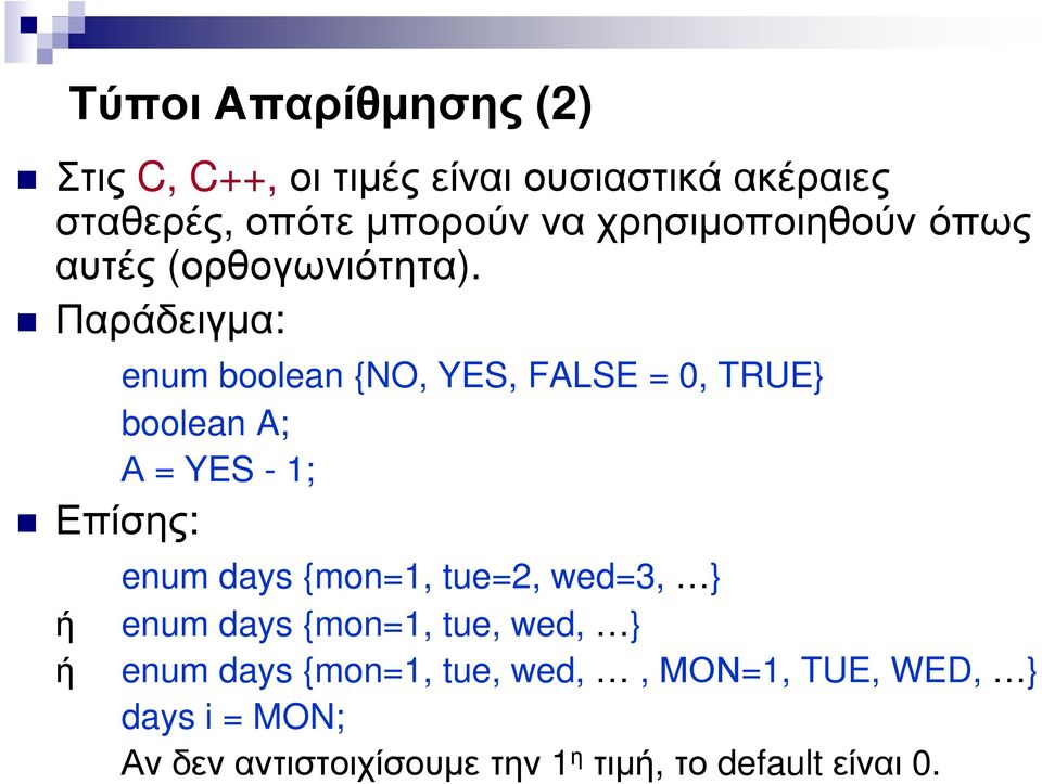 Παράδειγµα: enum boolean {NO, YES, FALSE = 0, TRUE} boolean A; Α = YES - 1; Επίσης: enum days {mon=1,