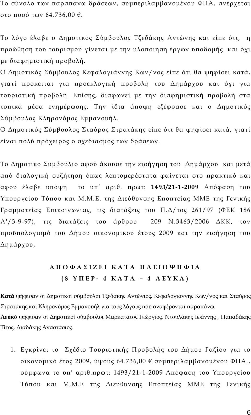 Ο Δημοτικός Σύμβουλος Κεφαλογιάννης Κων/νος είπε ότι θα ψηφίσει κατά, γιατί πρόκειται για προεκλογική προβολή του Δημάρχου και όχι για τουριστική προβολή.