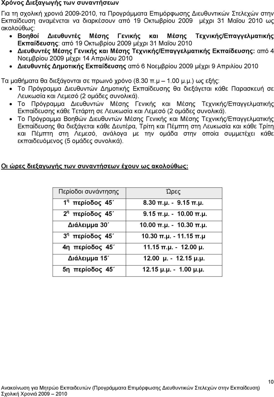 Εκπαίδευσης: από 4 Νοεμβρίου 2009 μέχρι 14 Απριλίου 2010 Διευθυντές Δημοτικής Εκπαίδευσης από 6 Νοεμβρίου 2009 μέχρι 9 Απριλίου 2010 Τα μαθήματα θα διεξάγονται σε πρωινό χρόνο (8.30 π.μ 1.00 μ.μ.) ως εξής: Το Πρόγραμμα Διευθυντών Δημοτικής Εκπαίδευσης θα διεξάγεται κάθε Παρασκευή σε Λευκωσία και Λεμεσό (2 ομάδες συνολικά).