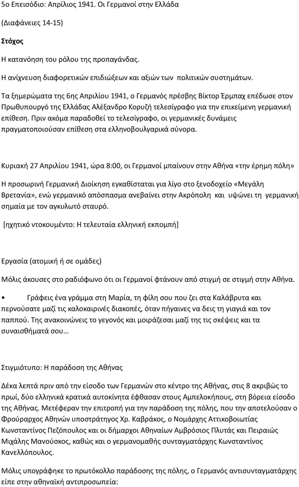 Πριν ακόμα παραδοθεί το τελεσίγραφο, οι γερμανικές δυνάμεις πραγματοποιούσαν επίθεση στα ελληνοβουλγαρικά σύνορα.