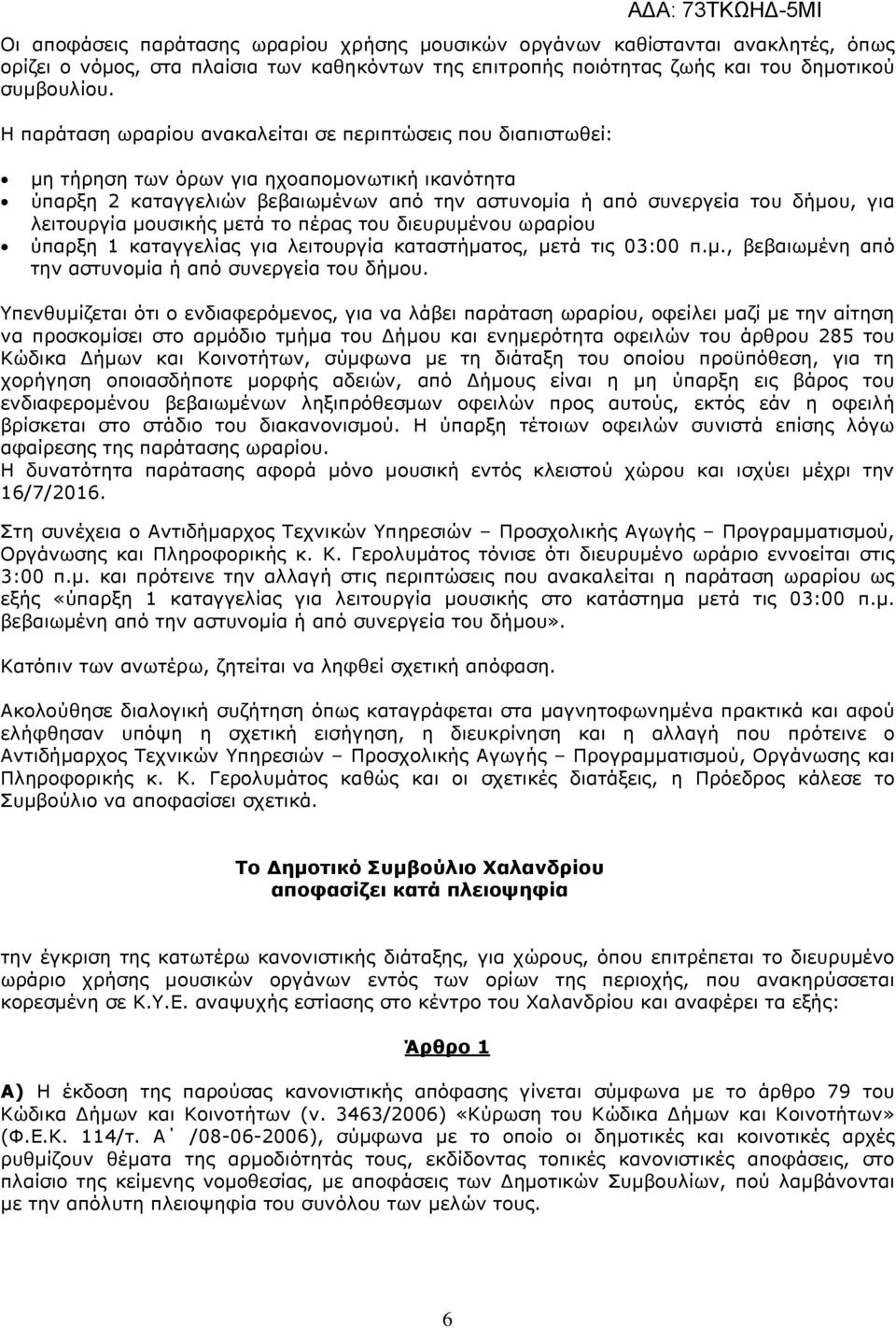 λειτουργία µουσικής µετά το πέρας του διευρυµένου ωραρίου ύπαρξη 1 καταγγελίας για λειτουργία καταστήµατος, µετά τις 03:00 π.µ., βεβαιωµένη από την αστυνοµία ή από συνεργεία του δήµου.