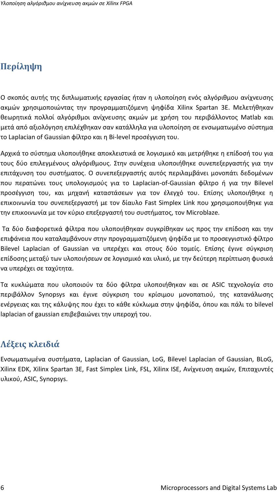 Gaussian φίλτρο και η Bi level προσέγγιση του. Αρχικά το σύστημα υλοποιήθηκε αποκλειστικά σε λογισμικό και μετρήθηκε η επίδοσή του για τους δύο επιλεγμένους αλγόριθμους.