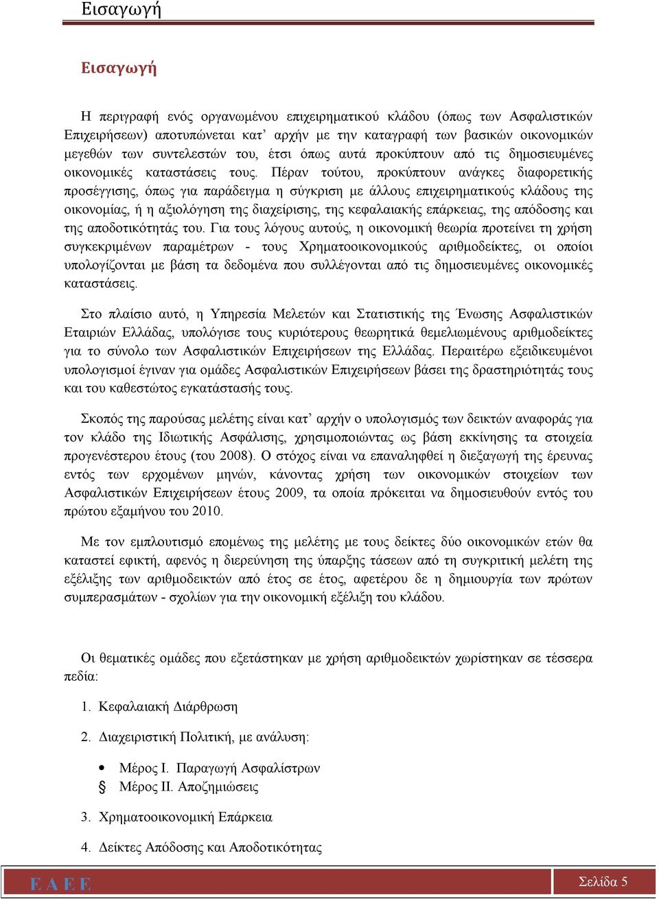 Πέραν τούτου, προκύπτουν ανάγκες διαφορετικής προσέγγισης, όπως για παράδειγμα η σύγκριση με άλλους επιχειρηματικούς κλάδους της οικονομίας, ή η αξιολόγηση της διαχείρισης, της κεφαλαιακής επάρκειας,