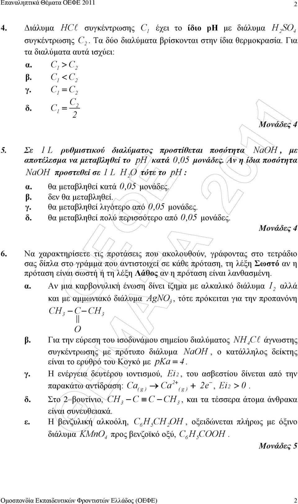 Αν η ίδια ποσότητα NaOH προστεθεί σε 1 L HO τότε το ph : α. θα µεταβληθεί κατά 0,05 µονάδες. β. δεν θα µεταβληθεί. γ. θα µεταβληθεί λιγότερο από 0,05 µονάδες. δ. θα µεταβληθεί πολύ περισσότερο από 0,05 µονάδες.