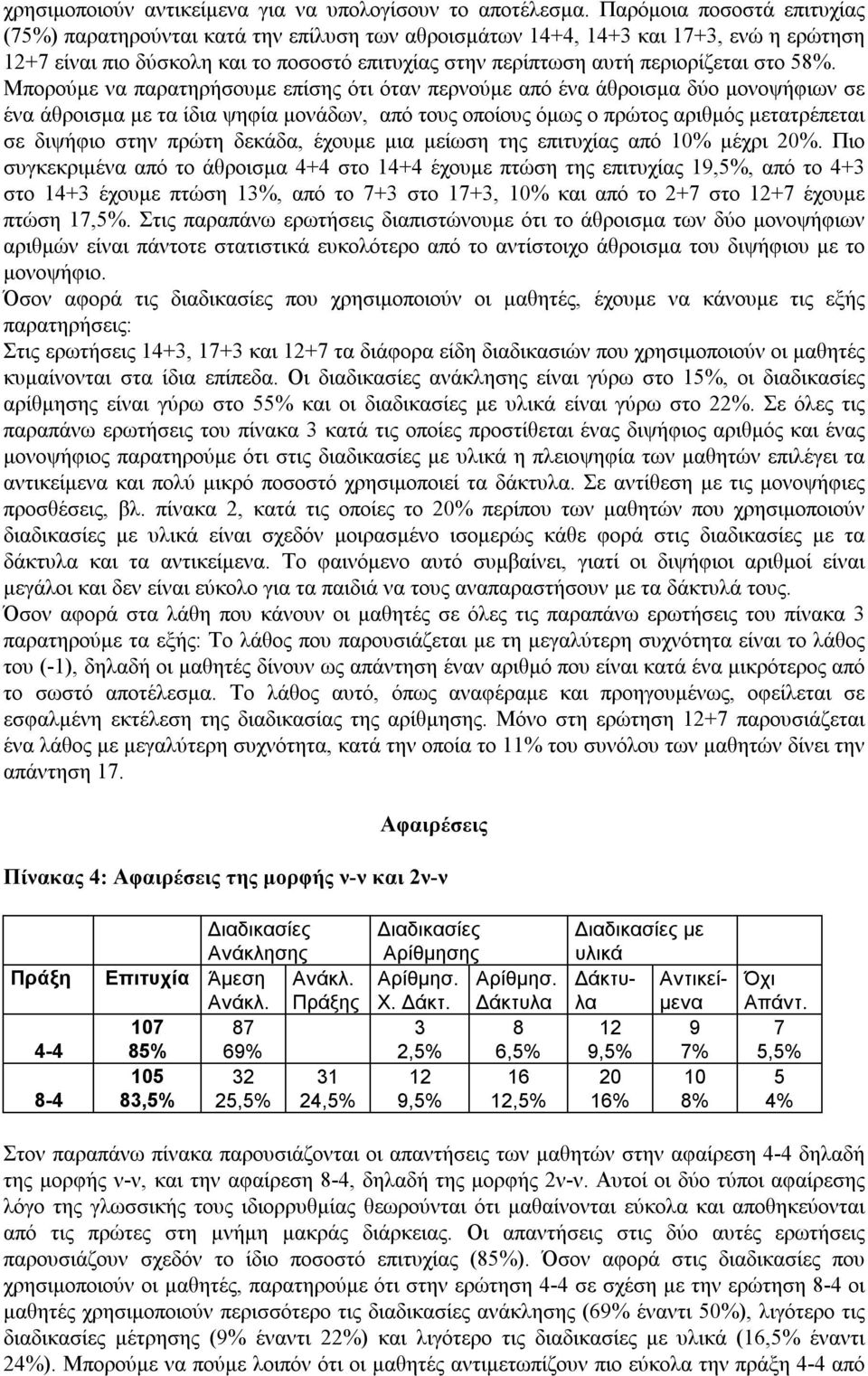 Μπορούμε να παρατηρήσουμε επίσης ότι όταν περνούμε από ένα άθροισμα δύο μονοψήφιων σε ένα άθροισμα με τα ίδια ψηφία μονάδων, από τους οποίους όμως ο πρώτος αριθμός μετατρέπεται σε διψήφιο στην πρώτη