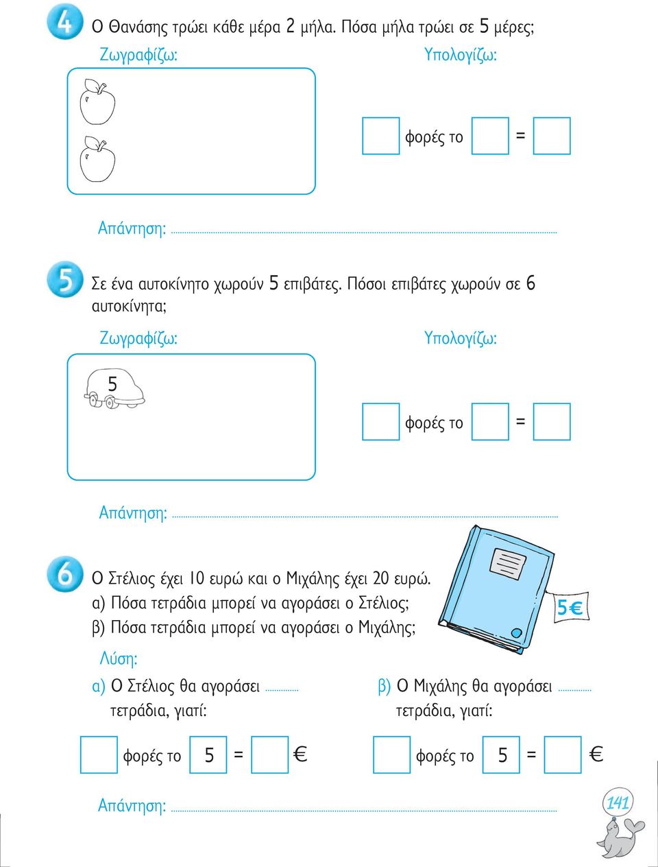 Πόσοι επιβάτες χωρούν σε 6 αυτοκίνητα; Ζωγραφίζω: Υπολογίζω: 5 φορές το = Ο Στέλιος έχει 10 ευρώ και ο Μιχάλης έχει