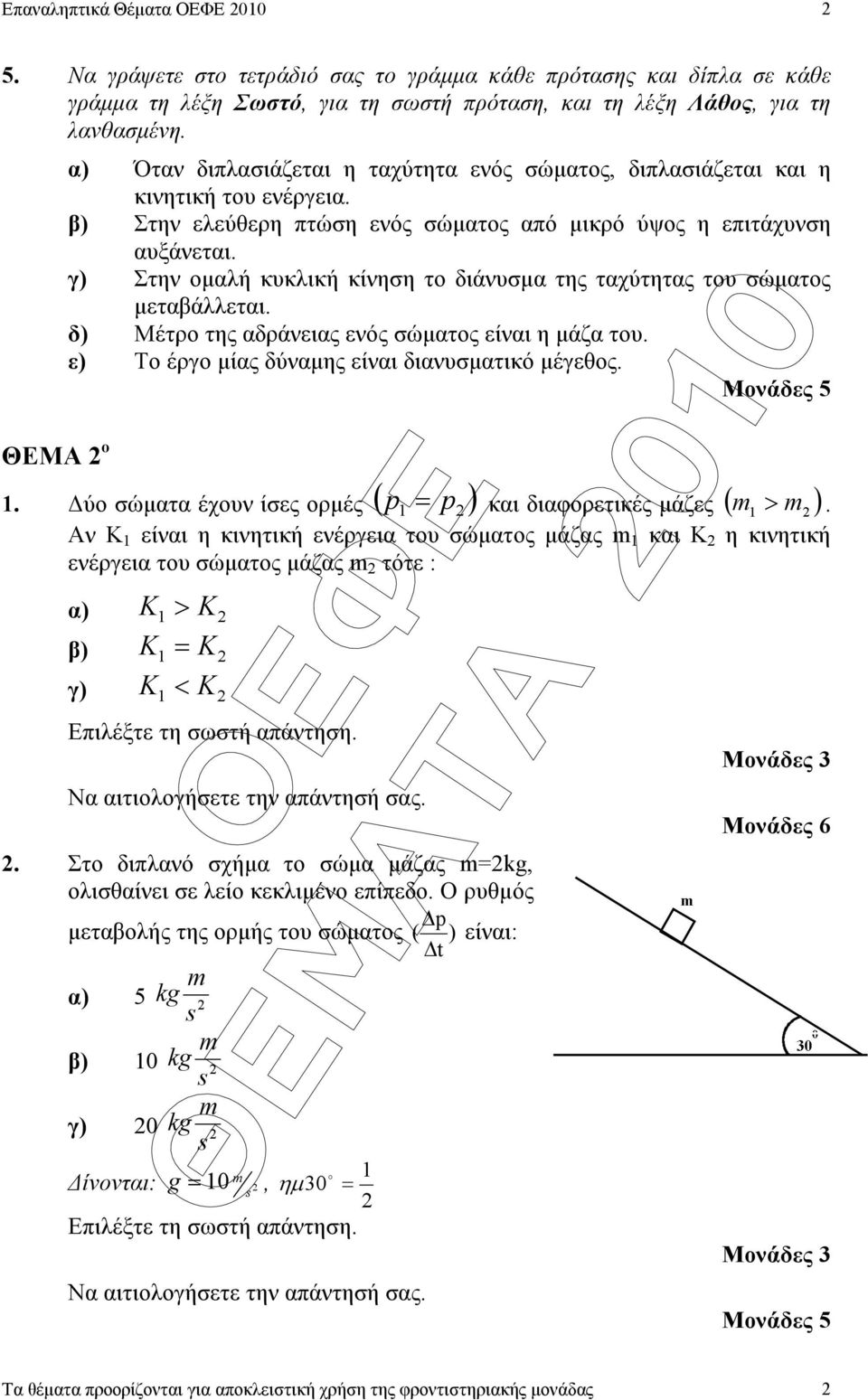 γ) Στην οµαλή κυκλική κίνηση το διάνυσµα της ταχύτητας του σώµατος µεταβάλλεται. δ) Μέτρο της αδράνειας ενός σώµατος είναι η µάζα του. ε) Το έργο µίας δύναµης είναι διανυσµατικό µέγεθος. 1.