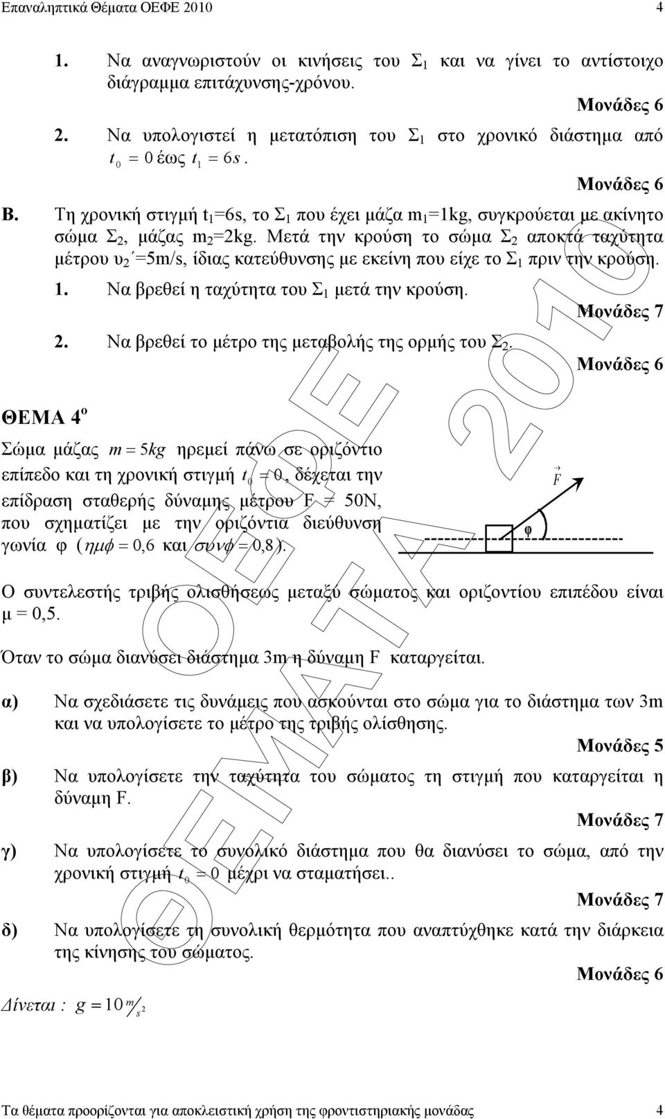 Μετά την κρούση το σώµα Σ αποκτά ταχύτητα µέτρου υ =5m/s, ίδιας κατεύθυνσης µε εκείνη που είχε το Σ 1 πριν την κρούση. ΘΕΜΑ 4 ο 1. Να βρεθεί η ταχύτητα του Σ 1 µετά την κρούση.