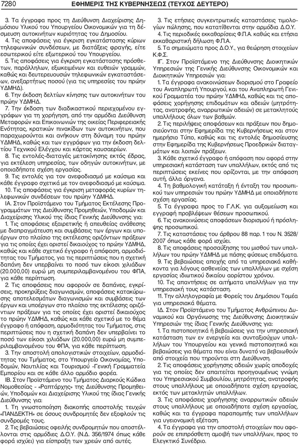 Τις αποφάσεις για έγκριση εγκατάστασης πρόσθε των, παράλληλων, εξωκειμένων και ευθειών γραμμών, καθώς και δευτερευουσών τηλεφωνικών εγκαταστάσε ων, ανεξαρτήτως ποσού (για τις υπηρεσίες του πρώην