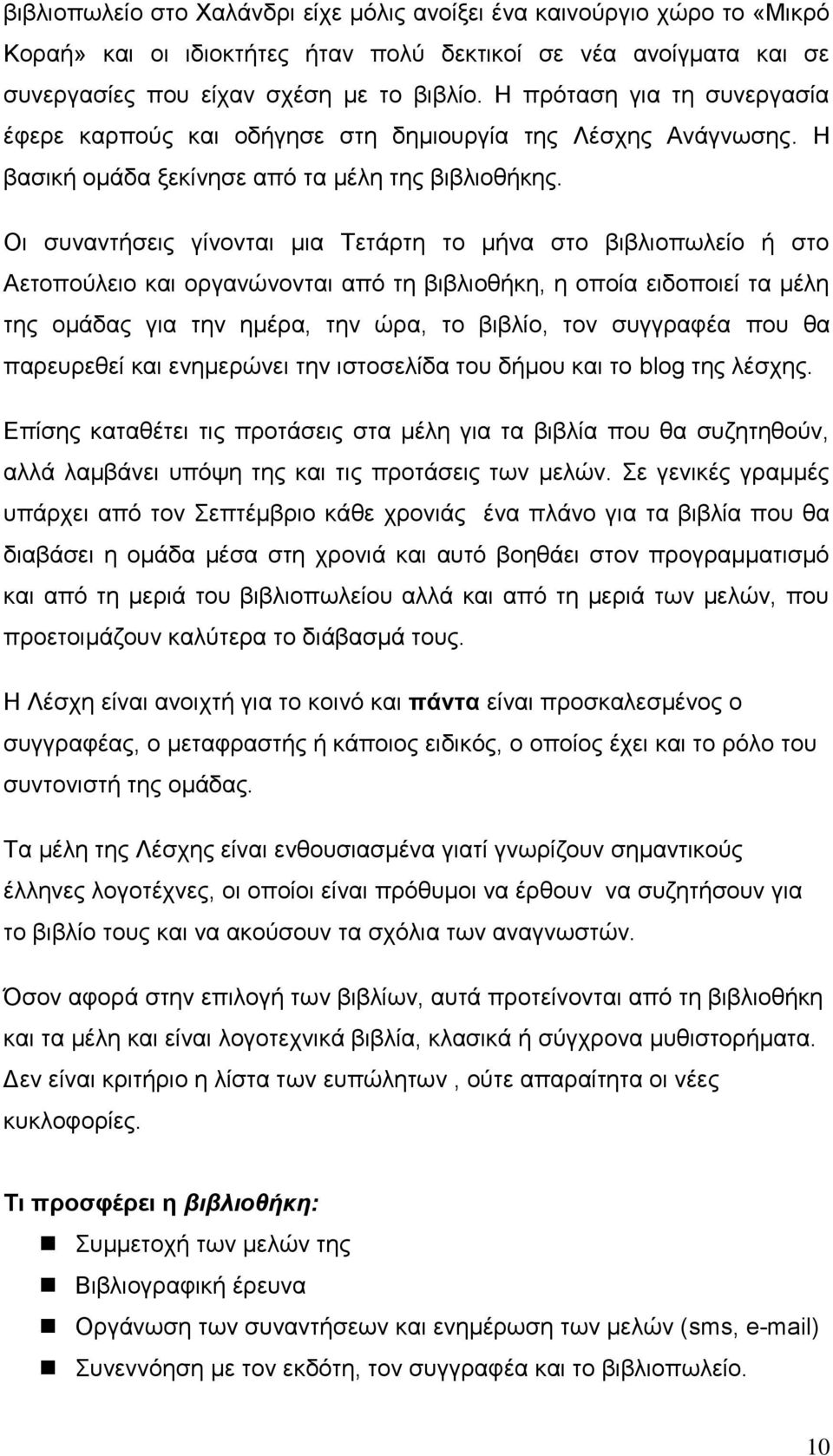 Οι συναντήσεις γίνονται μια Τετάρτη το μήνα στο βιβλιοπωλείο ή στο Αετοπούλειο και οργανώνονται από τη βιβλιοθήκη, η οποία ειδοποιεί τα μέλη της ομάδας για την ημέρα, την ώρα, το βιβλίο, τον