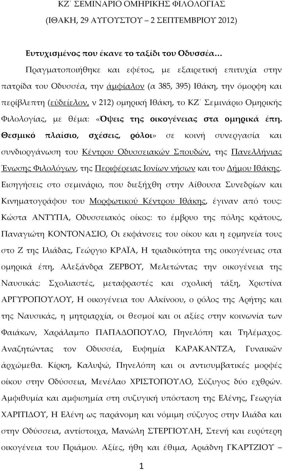 Θεσμικό πλαίσιο, σχέσεις, ρόλοι» σε κοινή συνεργασία και συνδιοργάνωση του Κέντρου Οδυσσειακών Σπουδών, της Πανελλήνιας Ένωσης Φιλολόγων, της Περιφέρειας Ιονίων νήσων και του Δήμου Ιθάκης.