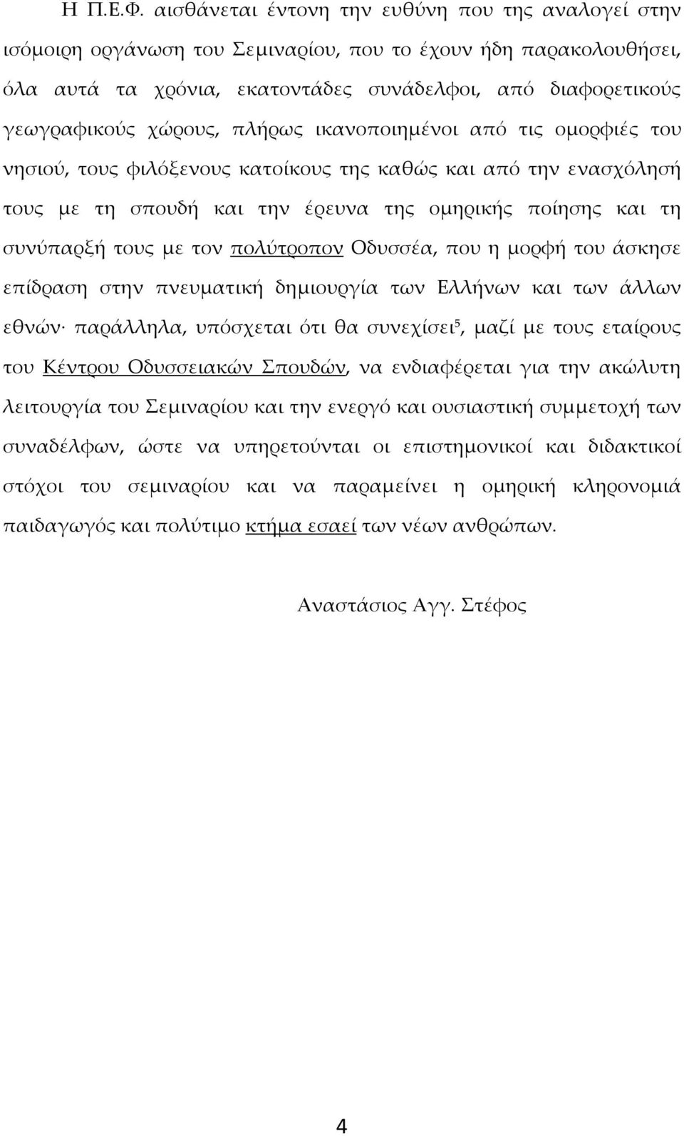 χώρους, πλήρως ικανοποιημένοι από τις ομορφιές του νησιού, τους φιλόξενους κατοίκους της καθώς και από την ενασχόλησή τους με τη σπουδή και την έρευνα της ομηρικής ποίησης και τη συνύπαρξή τους με