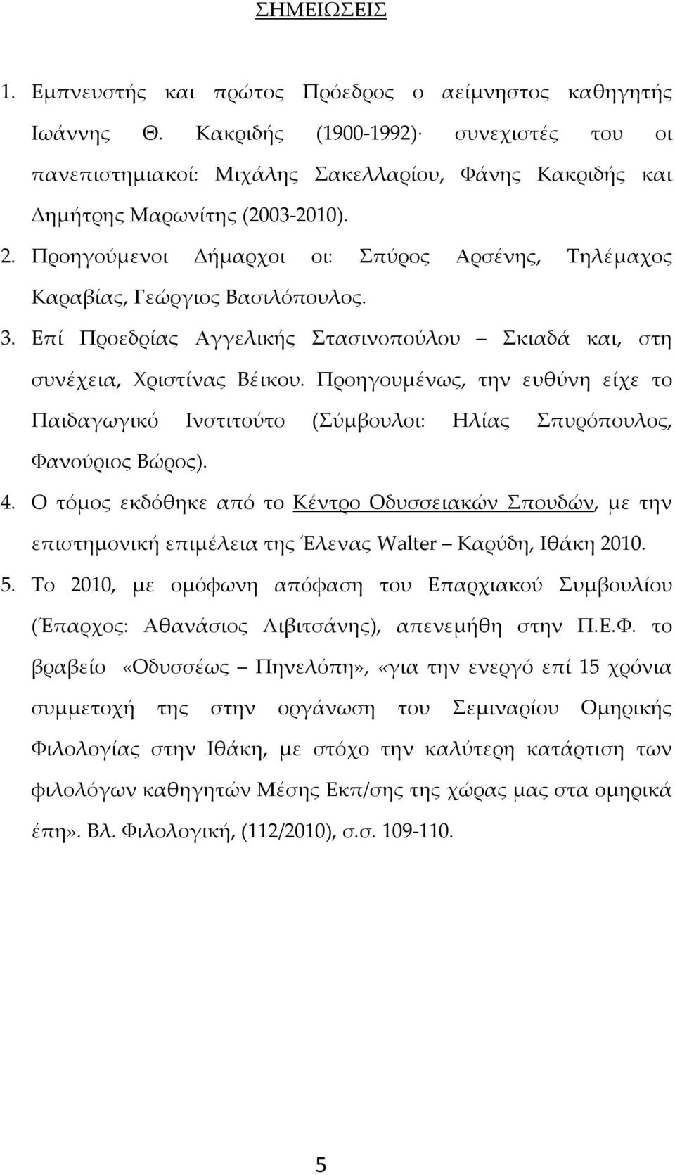 Προηγούμενοι Δήμαρχοι οι: Σπύρος Αρσένης, Τηλέμαχος Καραβίας, Γεώργιος Βασιλόπουλος. 3. Επί Προεδρίας Αγγελικής Στασινοπούλου Σκιαδά και, στη συνέχεια, Χριστίνας Βέικου.
