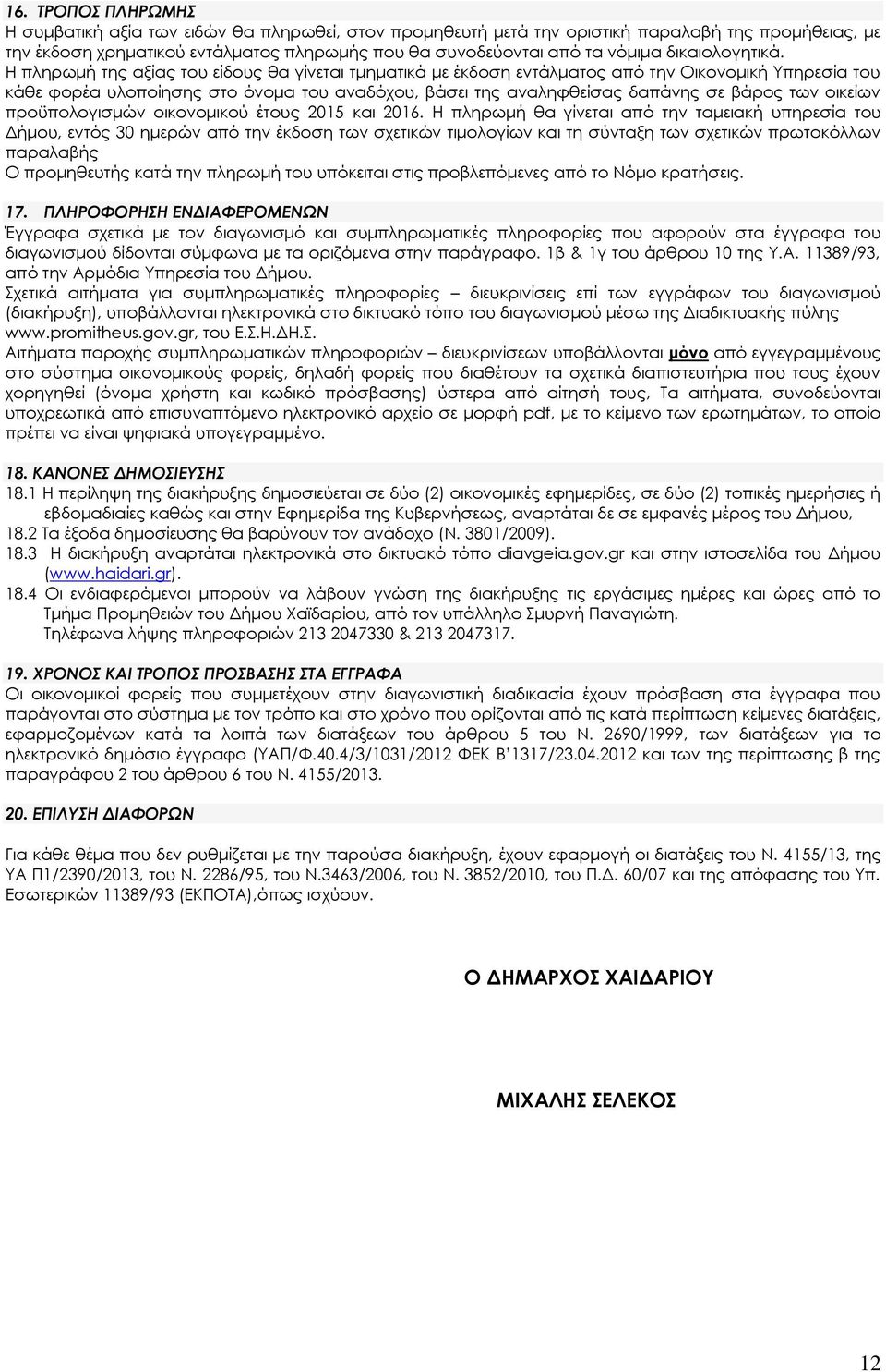 Η πληρωμή της αξίας του είδους θα γίνεται τμηματικά με έκδοση εντάλματος από την Οικονομική Υπηρεσία του κάθε φορέα υλοποίησης στο όνομα του αναδόχου, βάσει της αναληφθείσας δαπάνης σε βάρος των