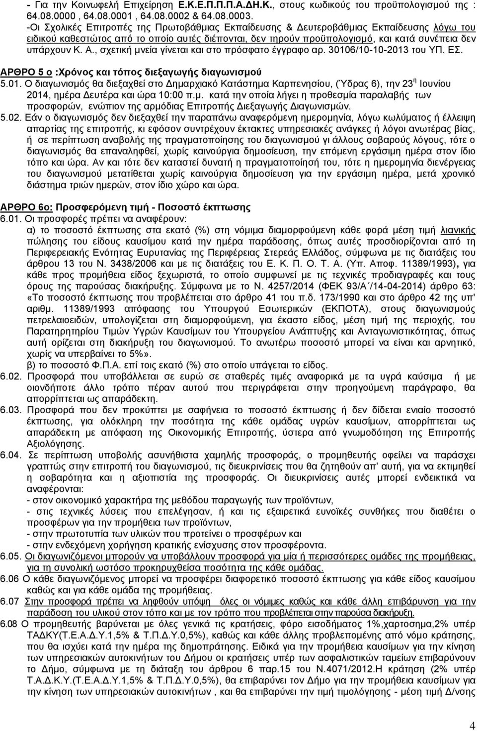 Α., σχετική μνεία γίνεται και στο πρόσφατο έγγραφο αρ. 30106/10-10-2013 του ΥΠ. ΕΣ. ΑΡΘΡΟ 5 ο :Χρόνος και τόπος διεξαγωγής διαγωνισμού 5.01. Ο διαγωνισμός θα διεξαχθεί στο Δημαρχιακό Κατάστημα Καρπενησίου, (Ύδρας 6), την 23 η Ιουνίου 2014, ημέρα Δευτέρα και ώρα 10:00 π.