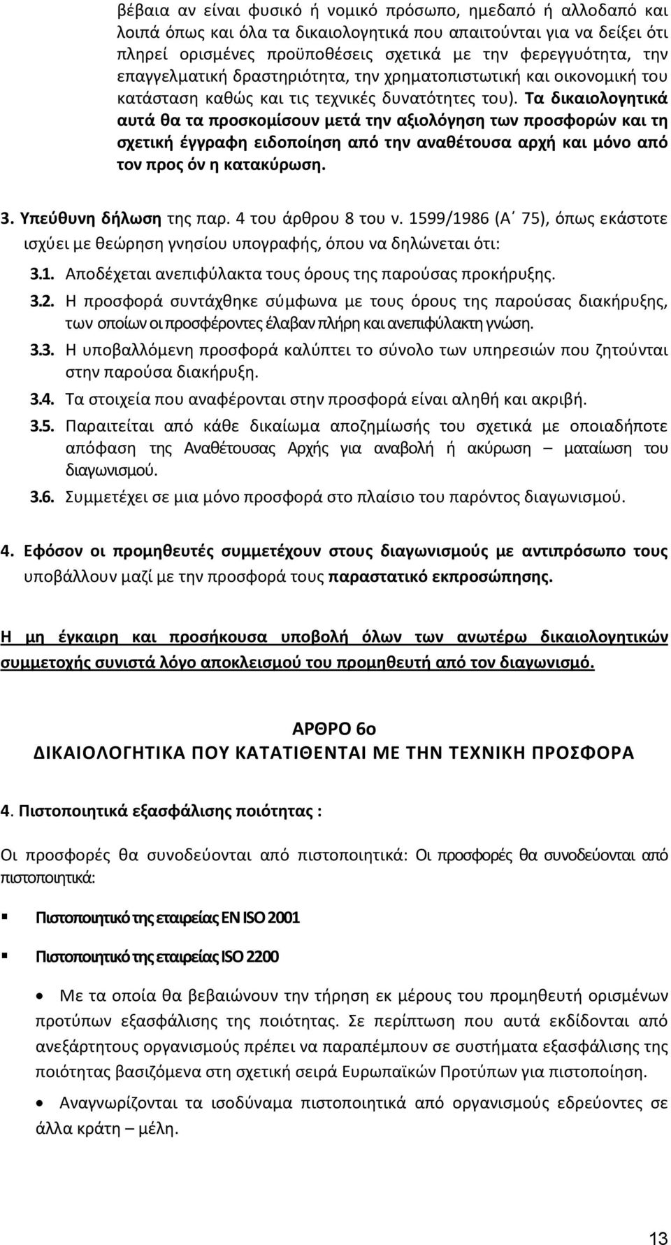 Τα δικαιολογητικά αυτά θα τα προσκομίσουν μετά την αξιολόγηση των προσφορών και τη σχετική έγγραφη ειδοποίηση από την αναθέτουσα αρχή και μόνο από τον προς όν η κατακύρωση. 3. Υπεύθυνη δήλωση της παρ.