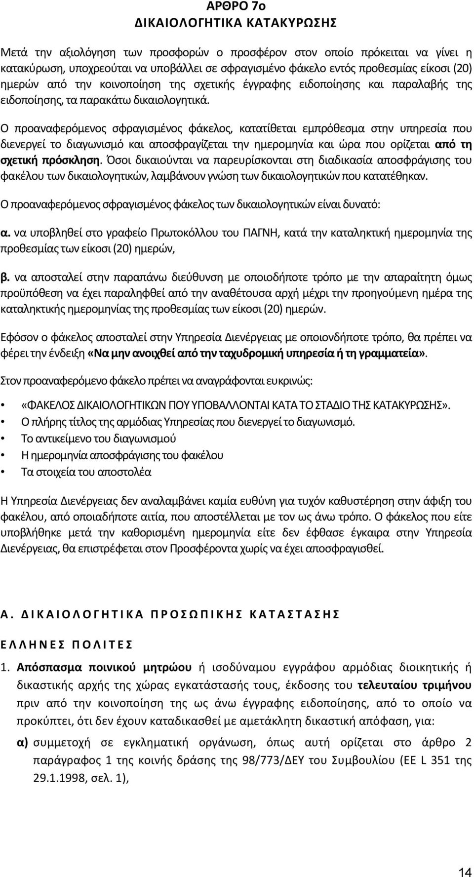 Ο προαναφερόμενος σφραγισμένος φάκελος, κατατίθεται εμπρόθεσμα στην υπηρεσία που διενεργεί το διαγωνισμό και αποσφραγίζεται την ημερομηνία και ώρα που ορίζεται από τη σχετική πρόσκληση.