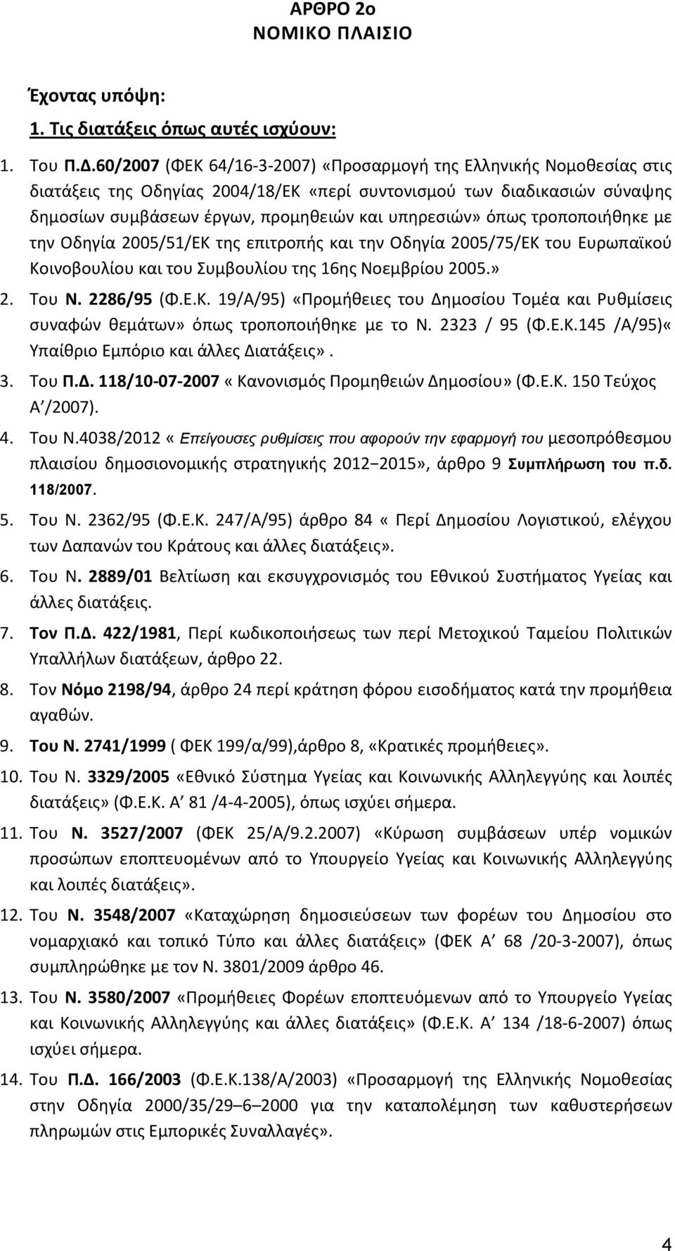 όπως τροποποιήθηκε με την Οδηγία 2005/51/ΕΚ της επιτροπής και την Οδηγία 2005/75/ΕΚ του Ευρωπαϊκού Κοινοβουλίου και του Συμβουλίου της 16ης Νοεμβρίου 2005.» 2. Του Ν. 2286/95 (Φ.Ε.Κ. 19/Α/95) «Προμήθειες του Δημοσίου Τομέα και Ρυθμίσεις συναφών θεμάτων» όπως τροποποιήθηκε με το Ν.