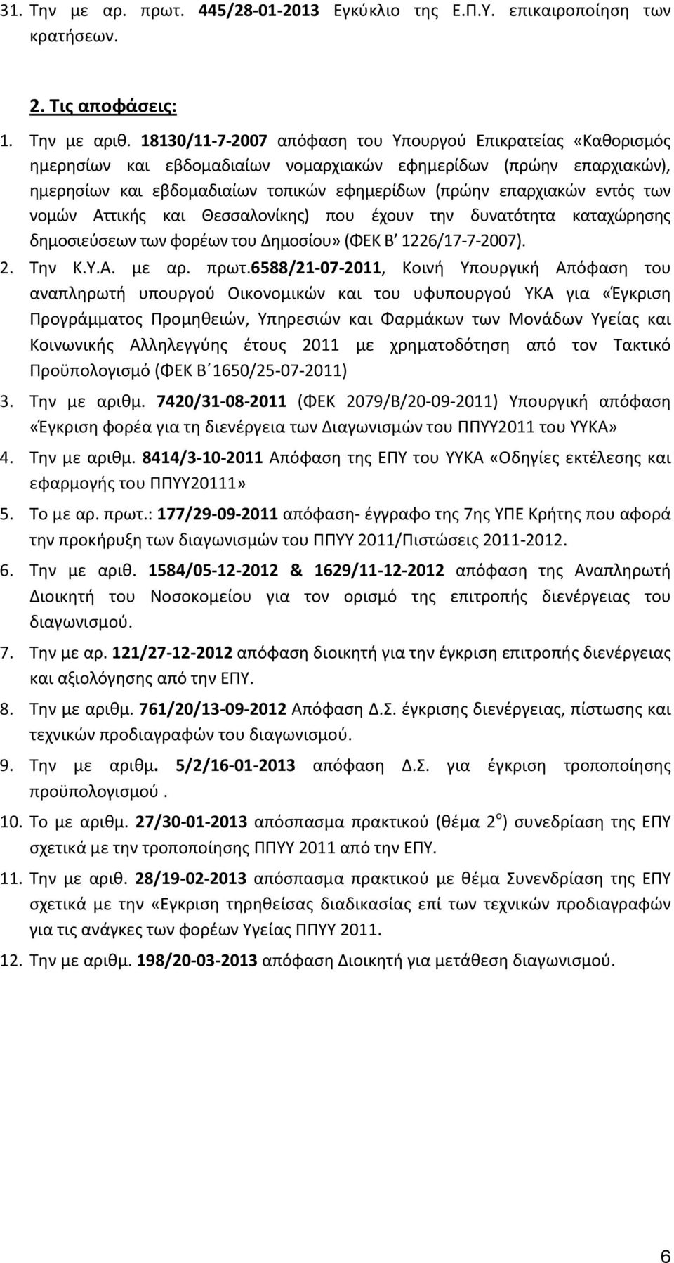 εντός των νομών Αττικής και Θεσσαλονίκης) που έχουν την δυνατότητα καταχώρησης δημοσιεύσεων των φορέων του Δημοσίου» (ΦΕΚ Β 1226/17-7-2007). 2. Την Κ.Υ.Α. με αρ. πρωτ.