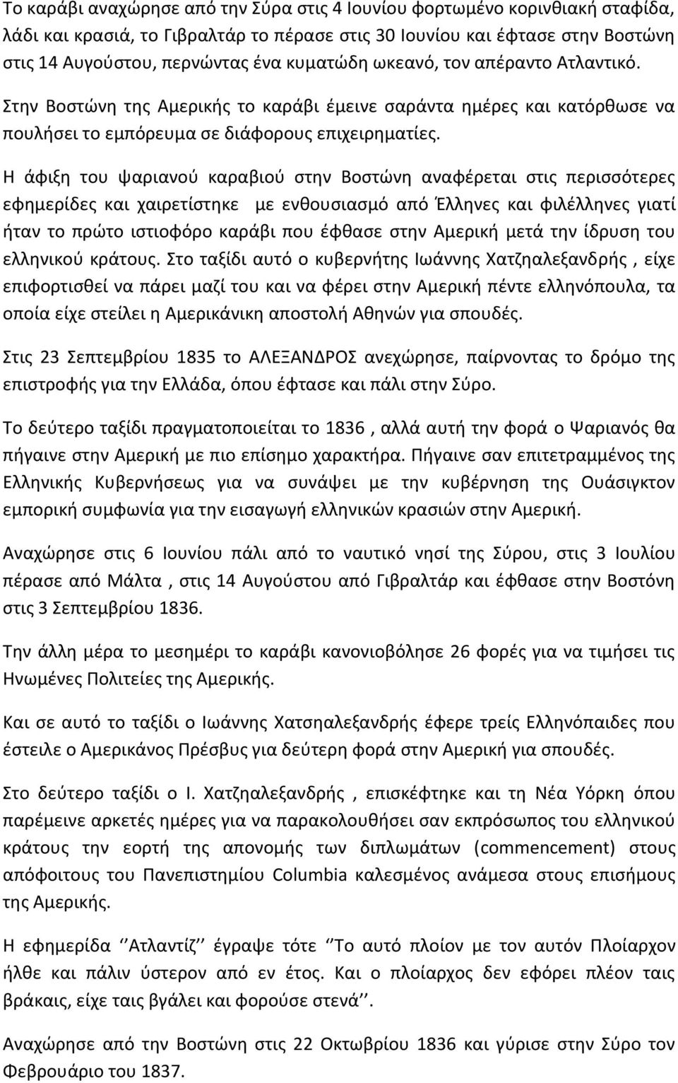 Η άφιξη του ψαριανού καραβιού στην Βοστώνη αναφέρεται στις περισσότερες εφημερίδες και χαιρετίστηκε με ενθουσιασμό από Έλληνες και φιλέλληνες γιατί ήταν το πρώτο ιστιοφόρο καράβι που έφθασε στην