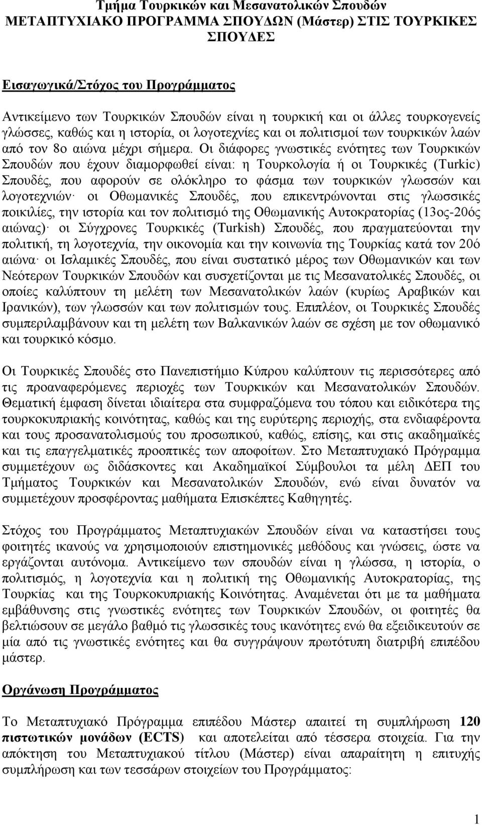 Οι διάφορες γνωστικές ενότητες των Τουρκικών Σπουδών που έχουν διαμορφωθεί είναι: η Τουρκολογία ή οι Τουρκικές (Τurkic) Σπουδές, που αφορούν σε ολόκληρο το φάσμα των τουρκικών γλωσσών και λογοτεχνιών