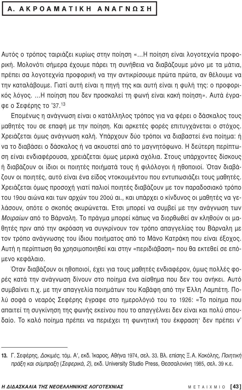 Γιατί αυτή είναι η πηγή της και αυτή είναι η φυλή της: ο προφορικός λόγος. Η ποίηση που δεν προσκαλεί τη φωνή είναι κακή ποίηση». Αυτά έγραφε ο Σεφέρης το 37.