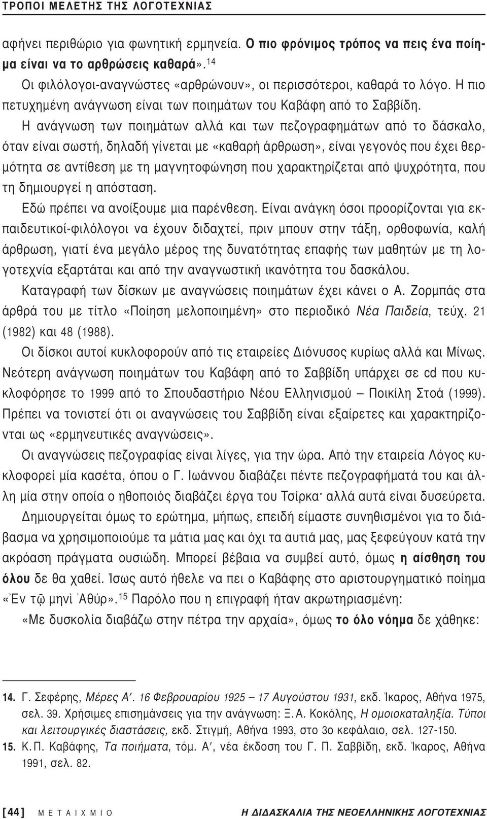 Η ανάγνωση των ποιημάτων αλλά και των πεζογραφημάτων από το δάσκαλο, όταν είναι σωστή, δηλαδή γίνεται με «καθαρή άρθρωση», είναι γεγονός που έχει θερμότητα σε αντίθεση με τη μαγνητοφώνηση που