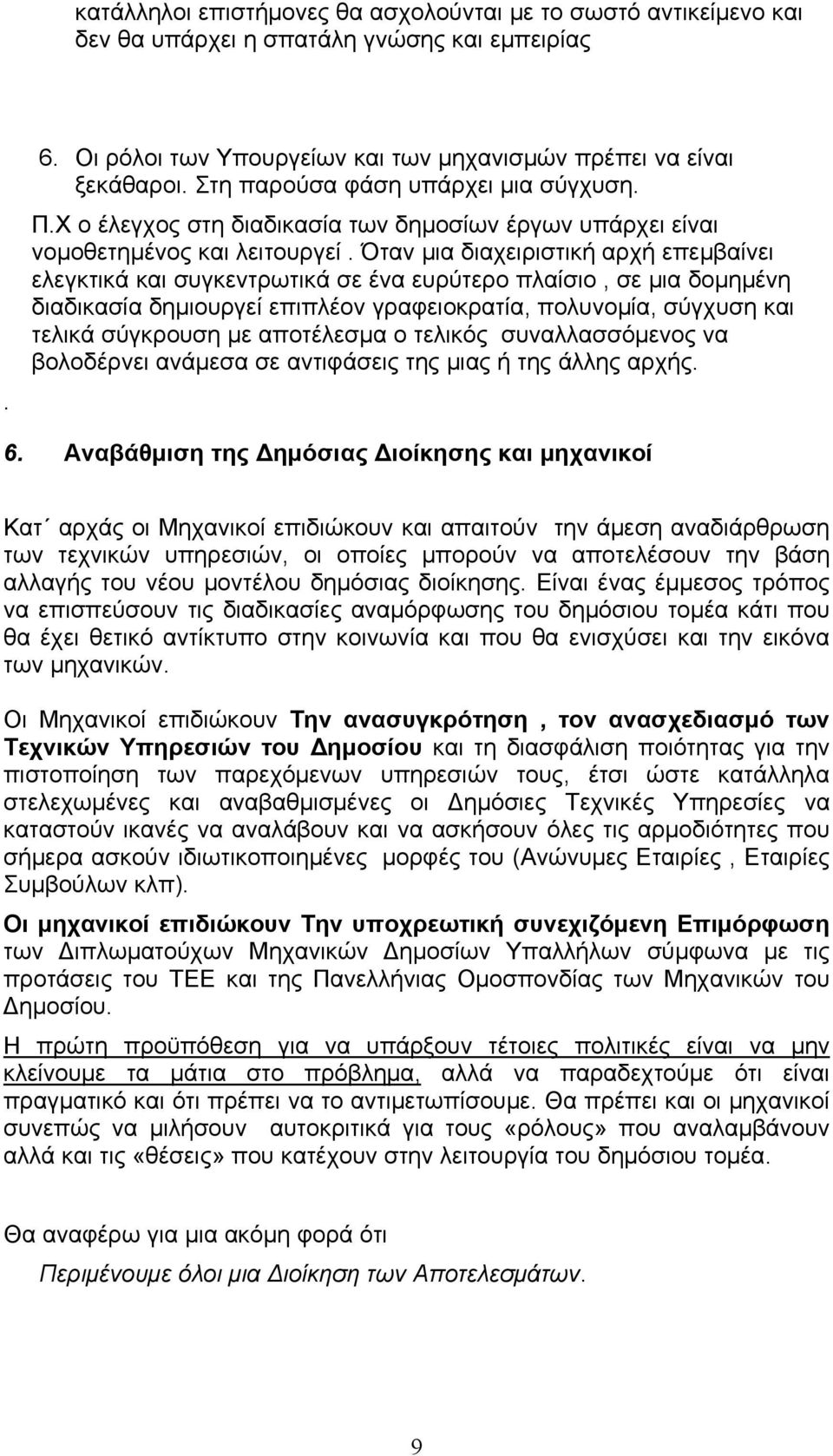 Όταν μια διαχειριστική αρχή επεμβαίνει ελεγκτικά και συγκεντρωτικά σε ένα ευρύτερο πλαίσιο, σε μια δομημένη διαδικασία δημιουργεί επιπλέον γραφειοκρατία, πολυνομία, σύγχυση και τελικά σύγκρουση με