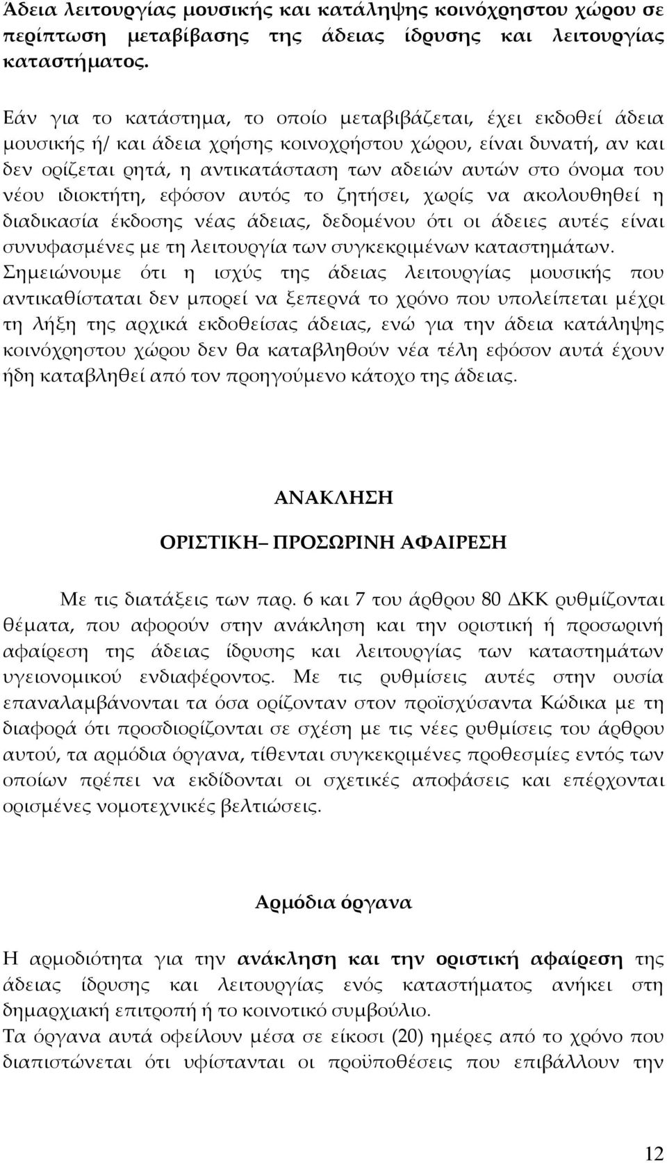 του νέου ιδιοκτήτη, εφόσον αυτός το ζητήσει, χωρίς να ακολουθηθεί η διαδικασία έκδοσης νέας άδειας, δεδομένου ότι οι άδειες αυτές είναι συνυφασμένες με τη λειτουργία των συγκεκριμένων καταστημάτων.