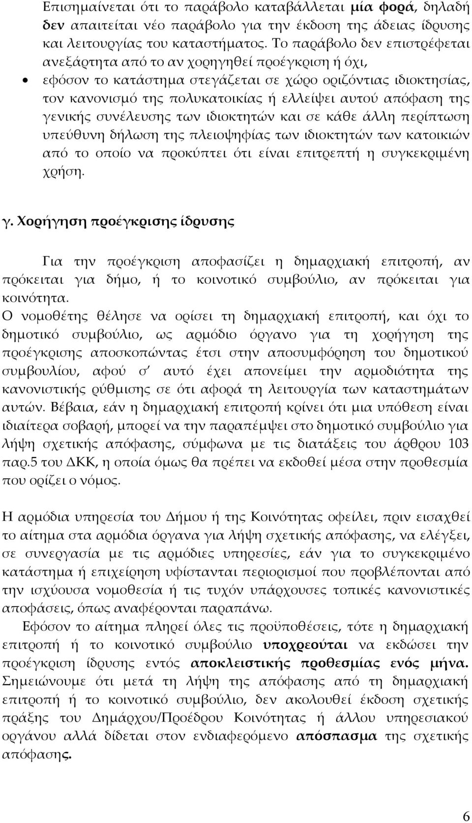 της γενικής συνέλευσης των ιδιοκτητών και σε κάθε άλλη περίπτωση υπεύθυνη δήλωση της πλειοψηφίας των ιδιοκτητών των κατοικιών από το οποίο να προκύπτει ότι είναι επιτρεπτή η συγκεκριμένη χρήση. γ. Χορήγηση προέγκρισης ίδρυσης Για την προέγκριση αποφασίζει η δημαρχιακή επιτροπή, αν πρόκειται για δήμο, ή το κοινοτικό συμβούλιο, αν πρόκειται για κοινότητα.