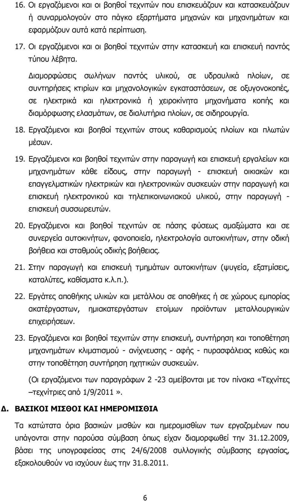 ιαµορφώσεις σωλήνων παντός υλικού, σε υδραυλικά πλοίων, σε συντηρήσεις κτιρίων και µηχανολογικών εγκαταστάσεων, σε οξυγονοκοπές, σε ηλεκτρικά και ηλεκτρονικά ή χειροκίνητα µηχανήµατα κοπής και