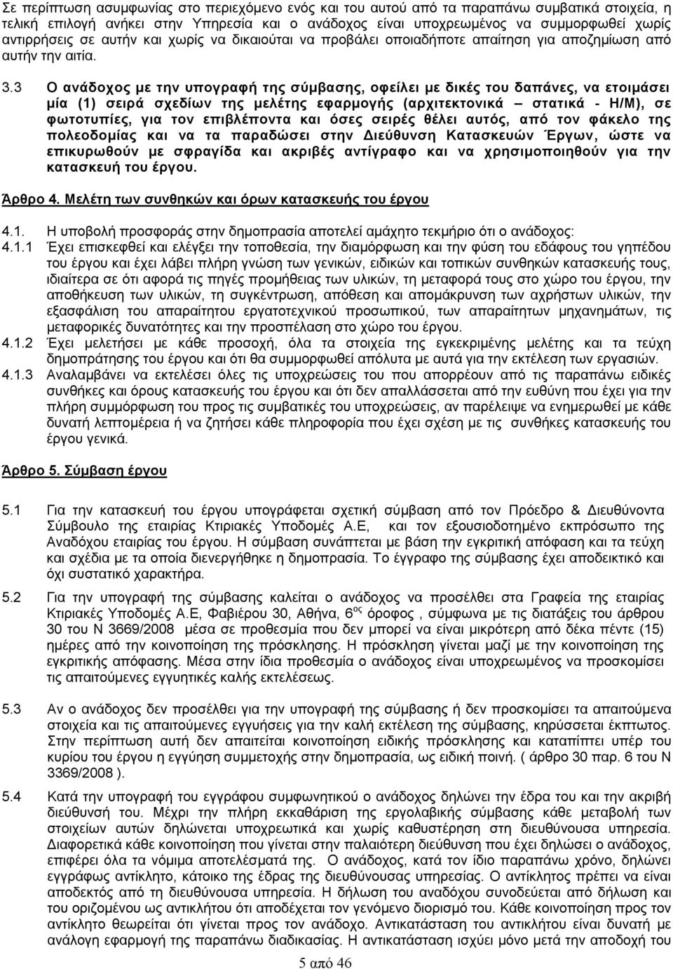 3 Ο ανάδοχος με την υπογραφή της σύμβασης, οφείλει με δικές του δαπάνες, να ετοιμάσει μία (1) σειρά σχεδίων της μελέτης εφαρμογής (αρχιτεκτονικά στατικά - Η/Μ), σε φωτοτυπίες, για τον επιβλέποντα και
