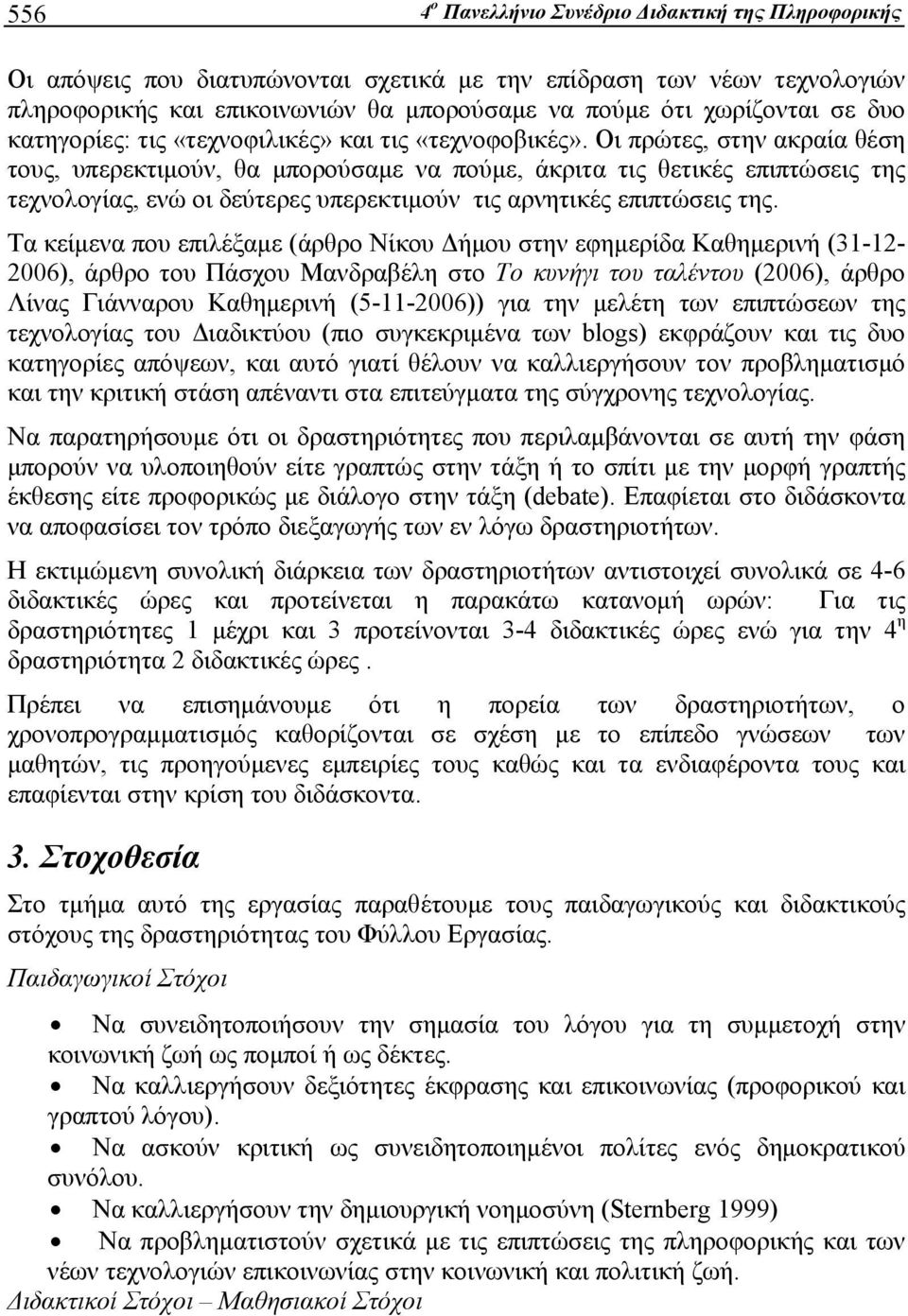 Οι πρώτες, στην ακραία θέση τους, υπερεκτιμούν, θα μπορούσαμε να πούμε, άκριτα τις θετικές επιπτώσεις της τεχνολογίας, ενώ οι δεύτερες υπερεκτιμούν τις αρνητικές επιπτώσεις της.