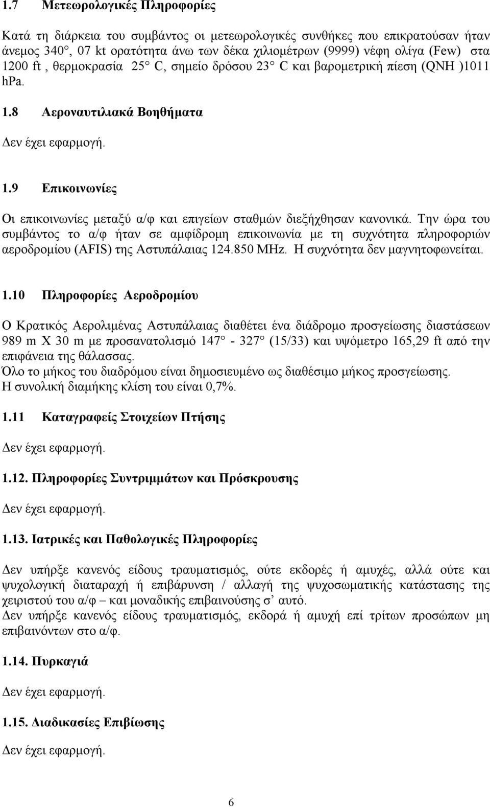 Την ώρα του συμβάντος το α/φ ήταν σε αμφίδρομη επικοινωνία με τη συχνότητα πληροφοριών αεροδρομίου (AFIS) της Αστυπάλαιας 12