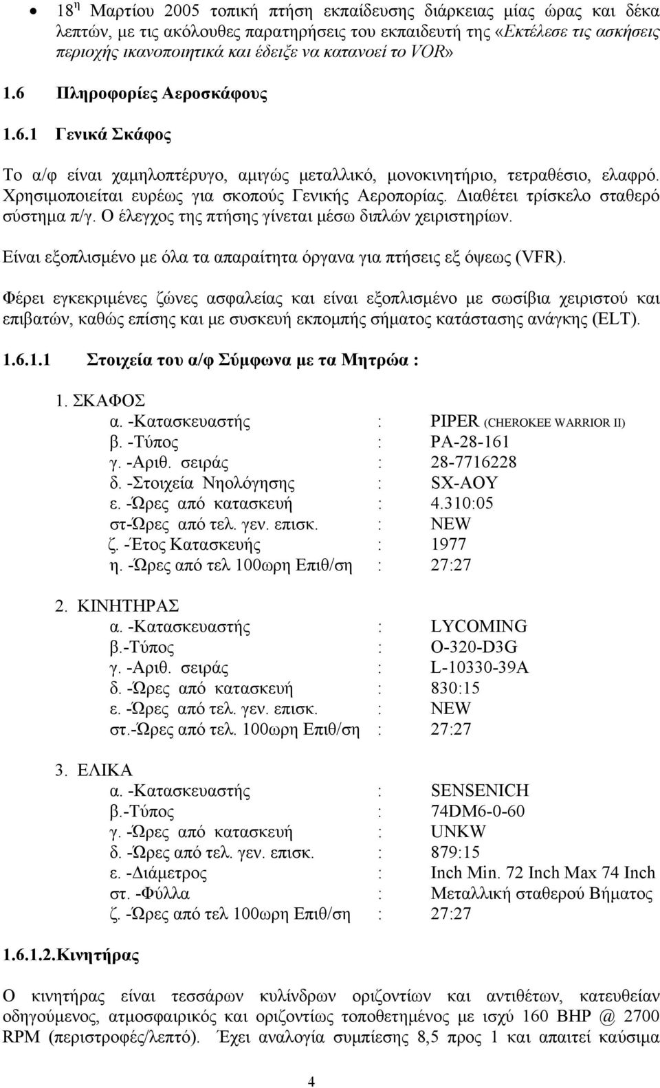 Διαθέτει τρίσκελο σταθερό σύστημα π/γ. Ο έλεγχος της πτήσης γίνεται μέσω διπλών χειριστηρίων. Είναι εξοπλισμένο με όλα τα απαραίτητα όργανα για πτήσεις εξ όψεως (VFR).