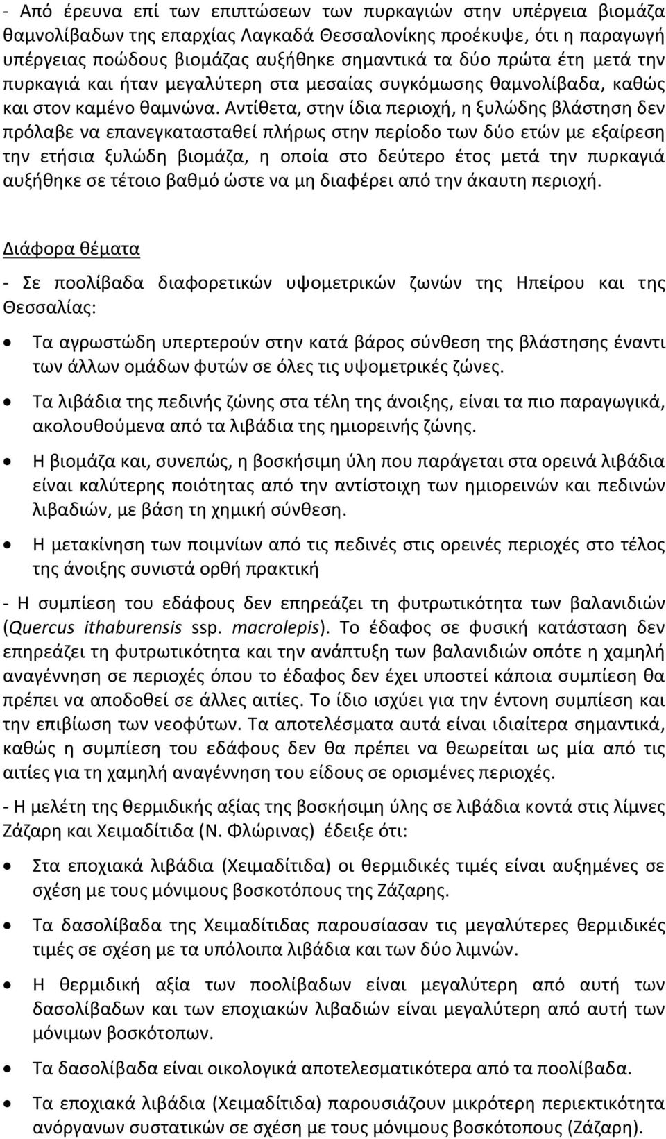 Αντίθετα, στην ίδια περιοχή, η ξυλώδης βλάστηση δεν πρόλαβε να επανεγκατασταθεί πλήρως στην περίοδο των δύο ετών με εξαίρεση την ετήσια ξυλώδη βιομάζα, η οποία στο δεύτερο έτος μετά την πυρκαγιά