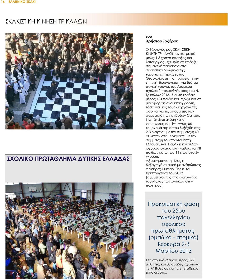 του Ν. Τρικάλων 2013. Σ αυτό έλαβαν µέρος 134 παιδιά και εξελίχθηκε σε µια όµορφη σκακιστική γιορτή, τόσο για µας τους διοργανωτές, όσο και για τις οικογένειες των συµµετεχόντων επίδοξων Carlsen.