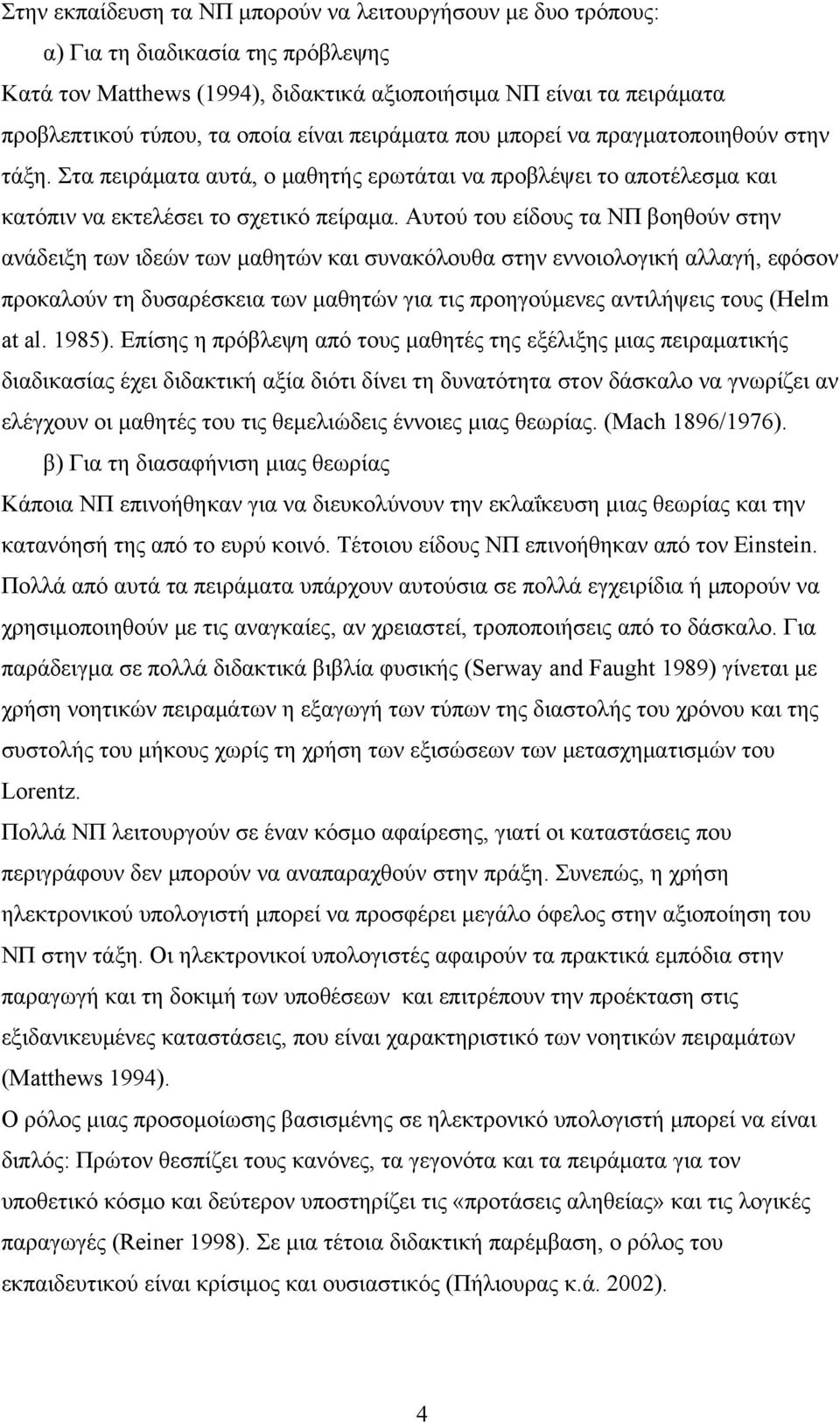 Αυτού του είδους τα ΝΠ βοηθούν στην ανάδειξη των ιδεών των μαθητών και συνακόλουθα στην εννοιολογική αλλαγή, εφόσον προκαλούν τη δυσαρέσκεια των μαθητών για τις προηγούμενες αντιλήψεις τους (Helm at