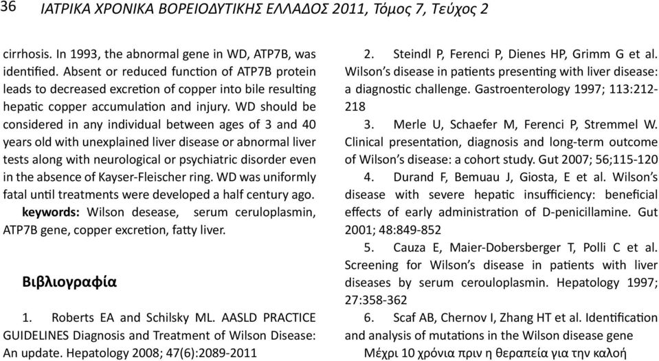 WD should be considered in any individual between ages of 3 and 40 years old with unexplained liver disease or abnormal liver tests along with neurological or psychiatric disorder even in the absence