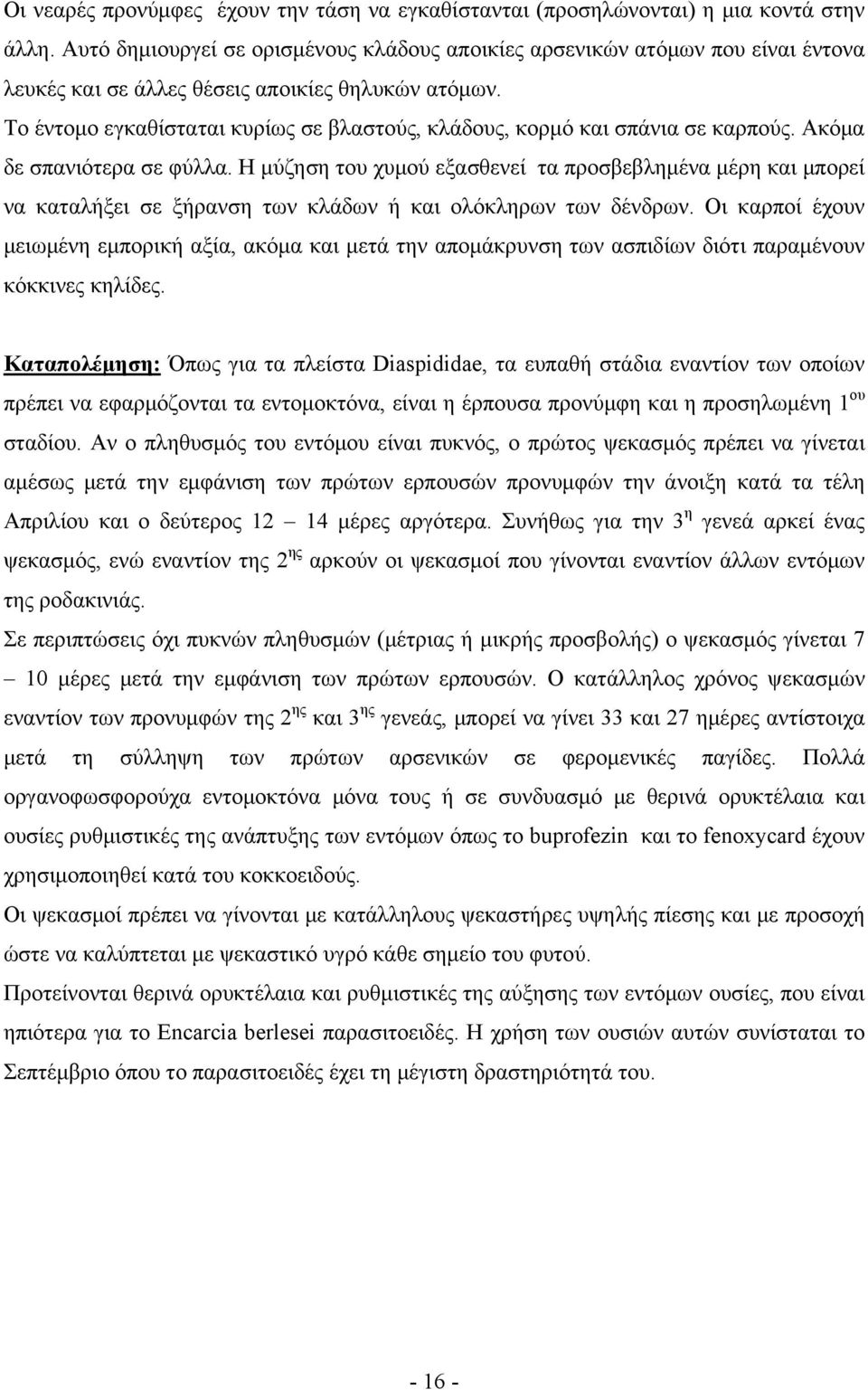 Το έντομο εγκαθίσταται κυρίως σε βλαστούς, κλάδους, κορμό και σπάνια σε καρπούς. Ακόμα δε σπανιότερα σε φύλλα.