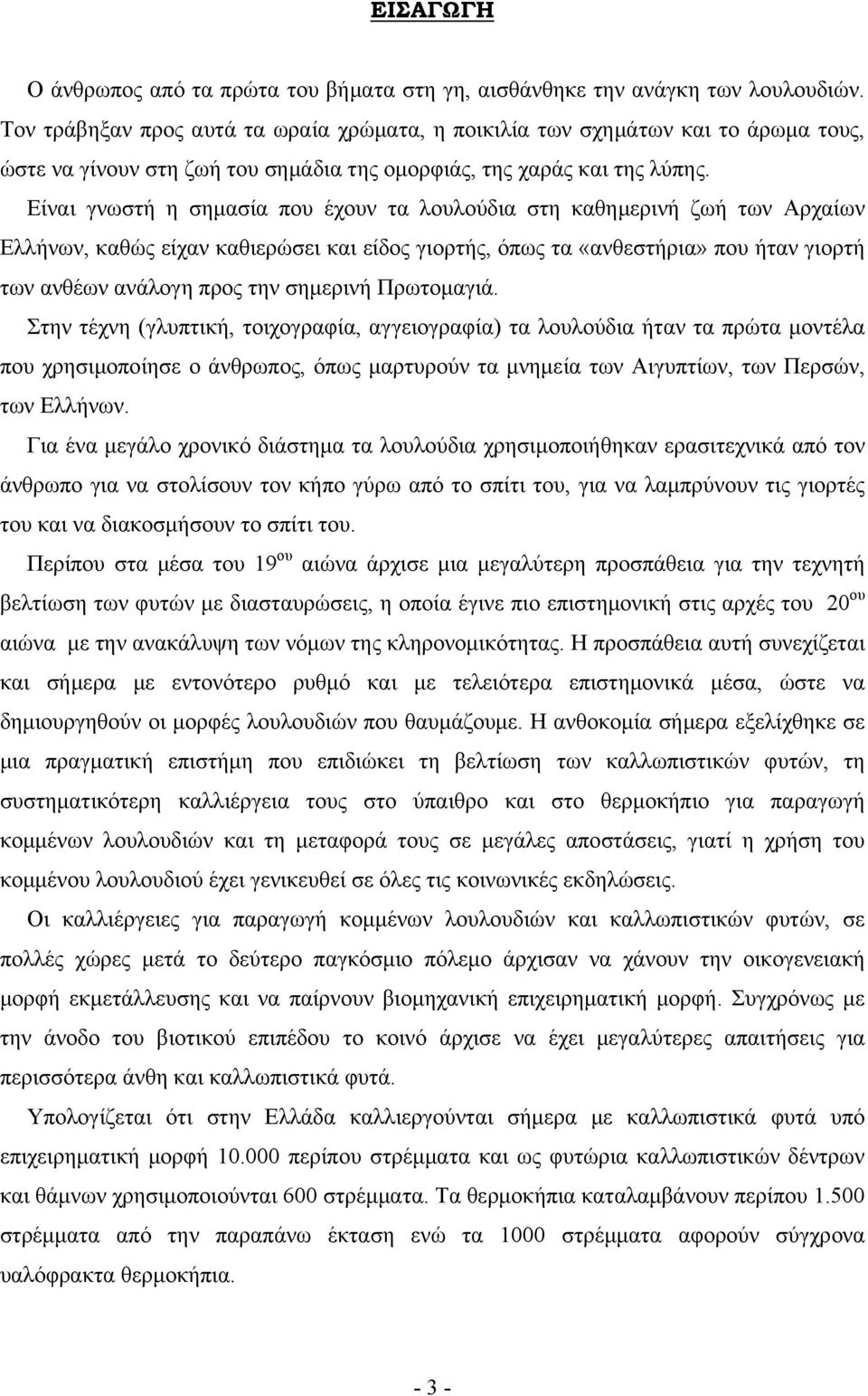 Είναι γνωστή η σημασία που έχουν τα λουλούδια στη καθημερινή ζωή των Αρχαίων Ελλήνων, καθώς είχαν καθιερώσει και είδος γιορτής, όπως τα «ανθεστήρια» που ήταν γιορτή των ανθέων ανάλογη προς την