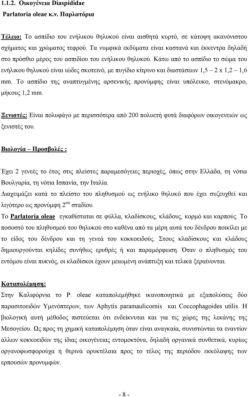 Κάτω από το ασπίδιο το σώμα του ενήλικου θηλυκού είναι ιώδες σκοτεινό, με πυγίδιο κίτρινο και διαστάσεων 1,5 2 x 1,2 1,6 mm.