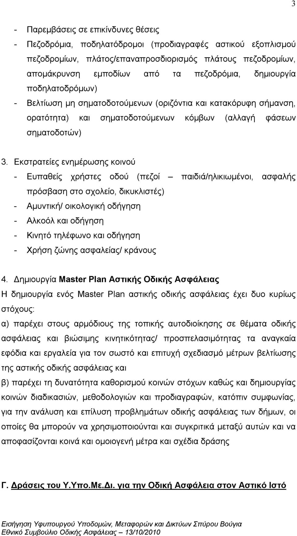 Εκστρατείες ενημέρωσης κοινού - Ευπαθείς χρήστες οδού (πεζοί παιδιά/ηλικιωμένοι, ασφαλής πρόσβαση στο σχολείο, δικυκλιστές) - Αμυντική/ οικολογική οδήγηση - Αλκοόλ και οδήγηση - Κινητό τηλέφωνο και